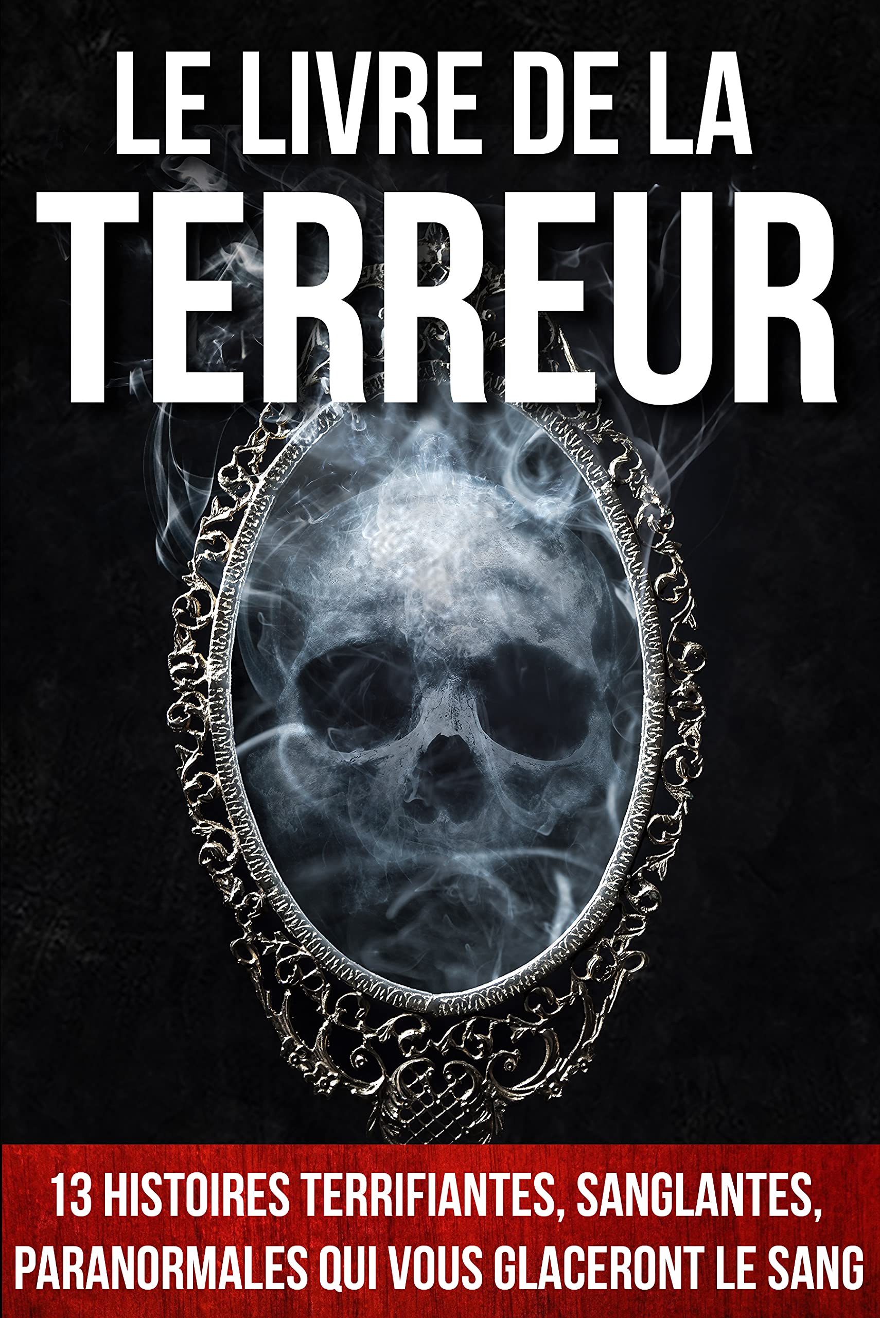 Le Livre de la Terreur: 13 histoires terrifiantes, sanglantes, paranormales qui vous glaceront le sang (Les Livres qui font PEUR - La série)