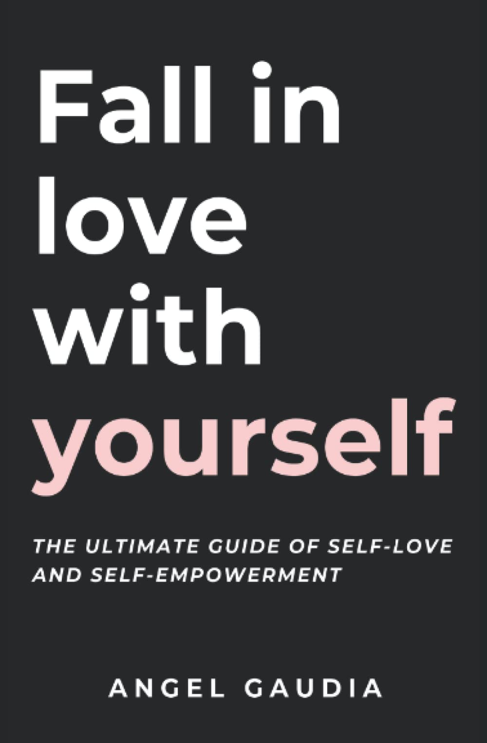 Fall in love with yourself: The ultimate guide of self-empowerment and