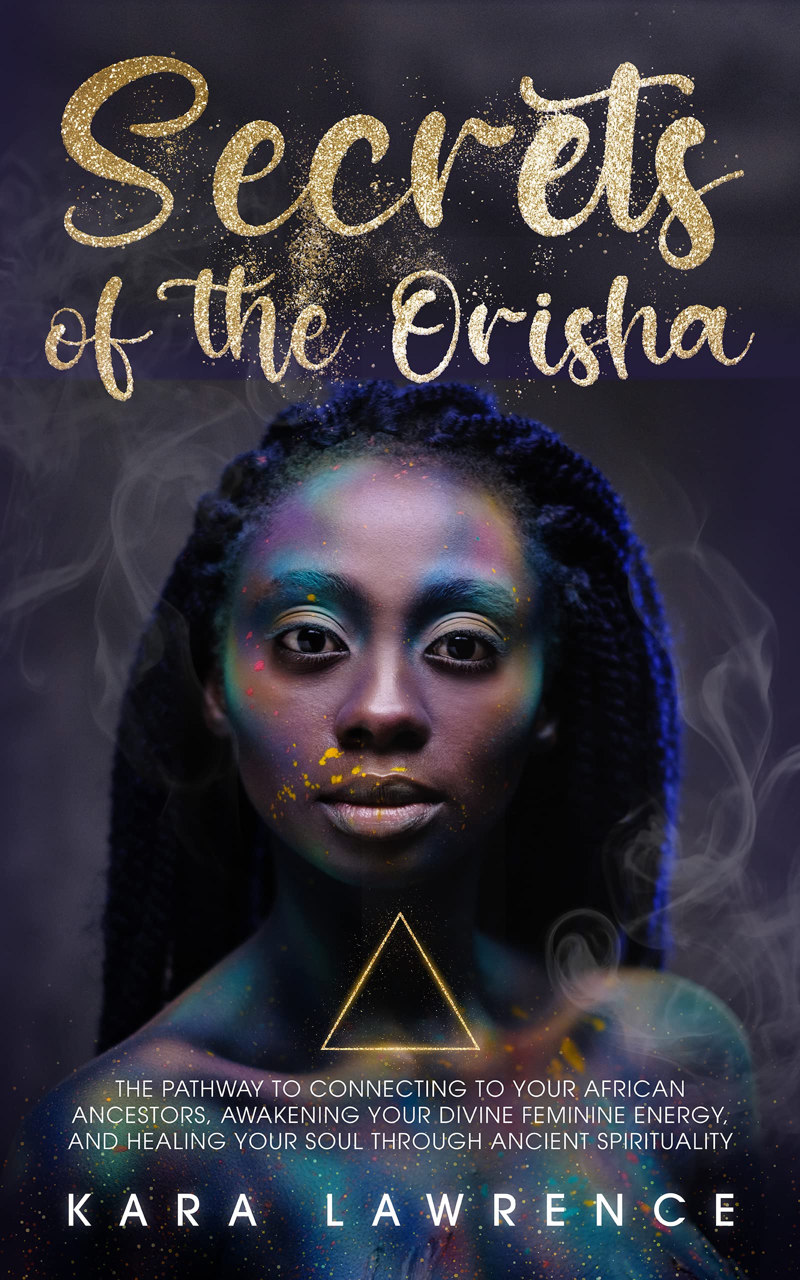 The Secrets of the Orisha The Pathway to Connecting to Your African