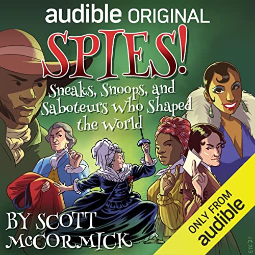 Spies! Sneaks, Snoops, and Saboteurs Who Shaped the World