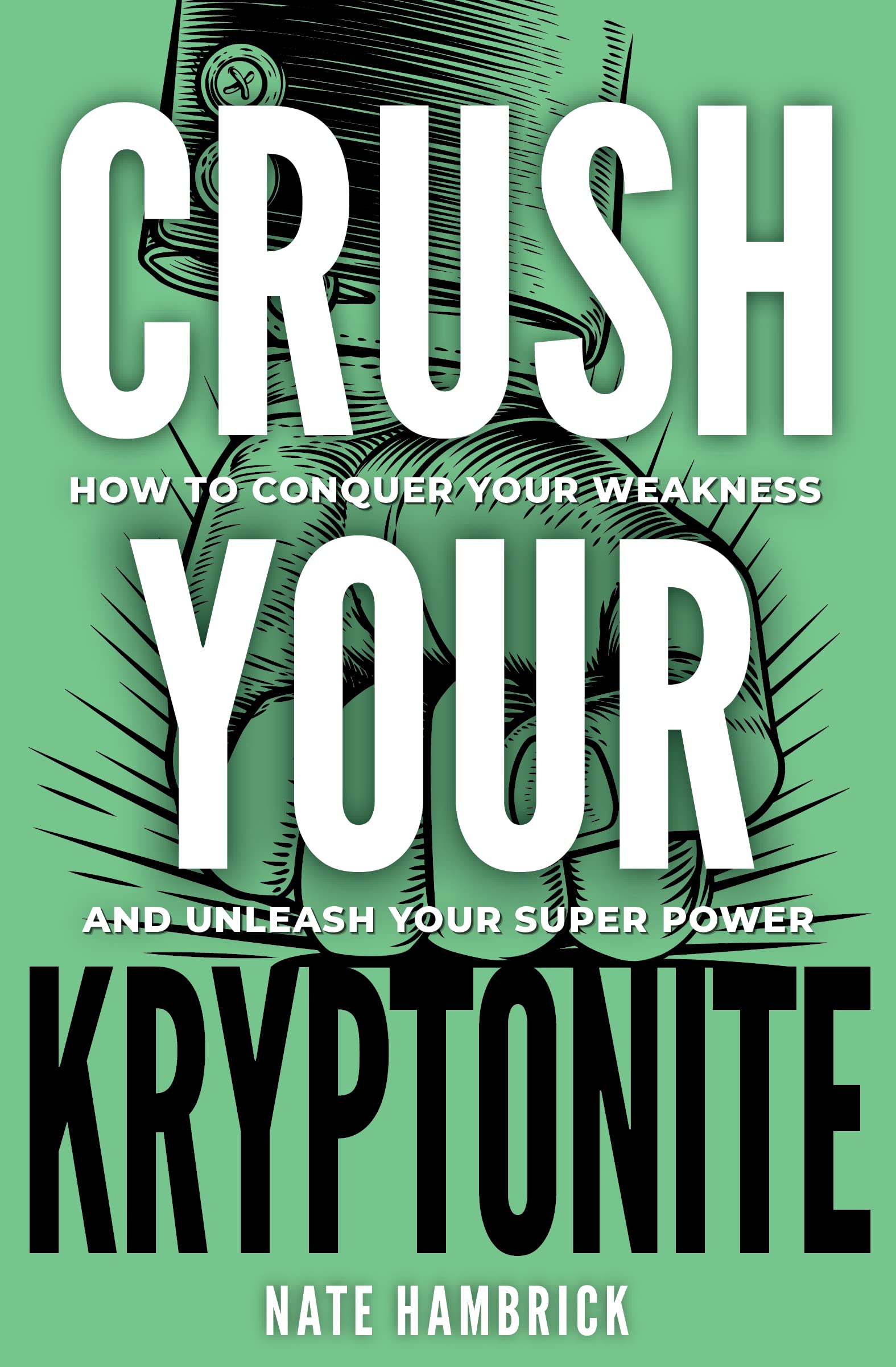 Crush Your Kryptonite: How to Conquer Your Weakness and Unleash Your Superpower