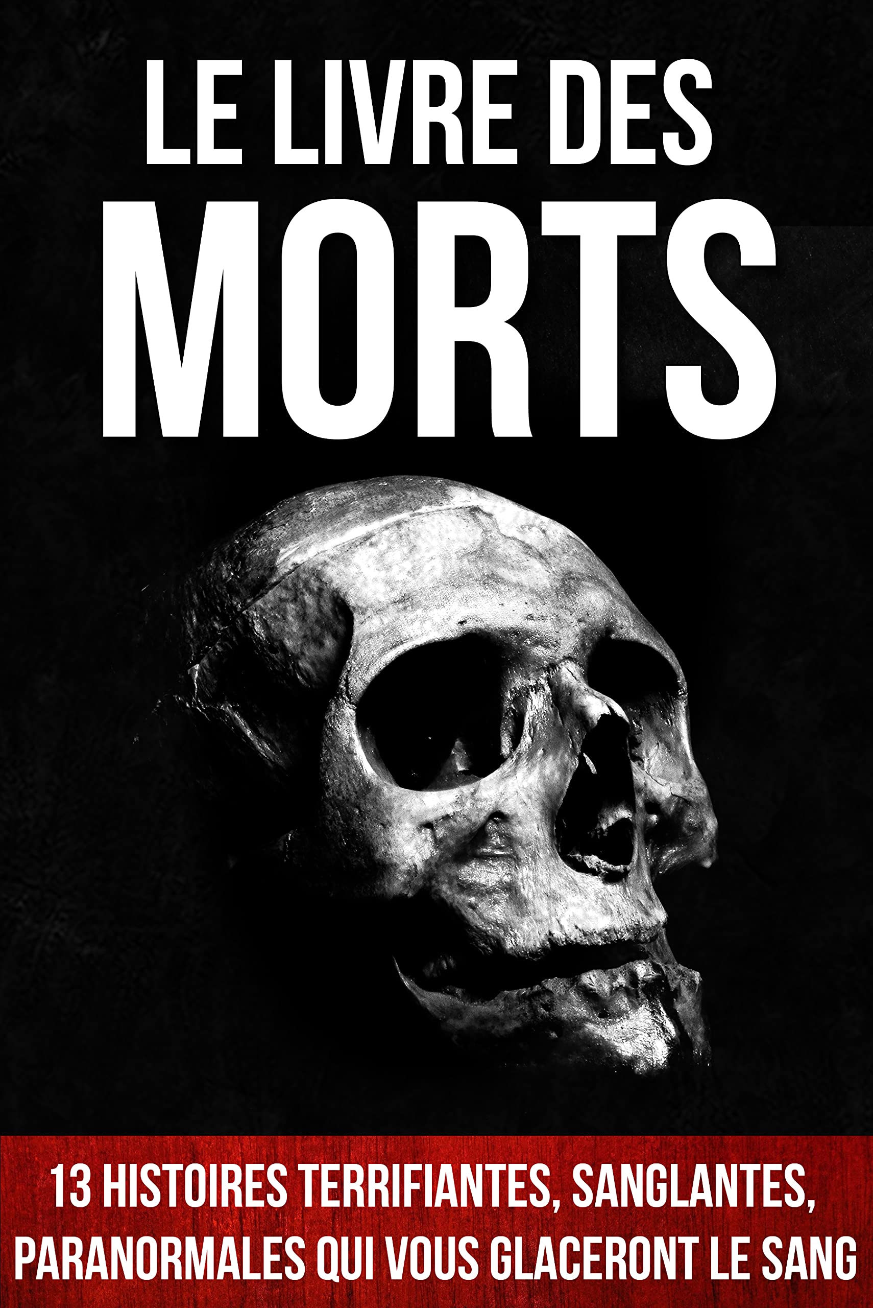 Le Livre des Morts: 13 histoires terrifiantes, sanglantes, paranormales qui vous glaceront le sang (Les Livres qui font PEUR - La série)