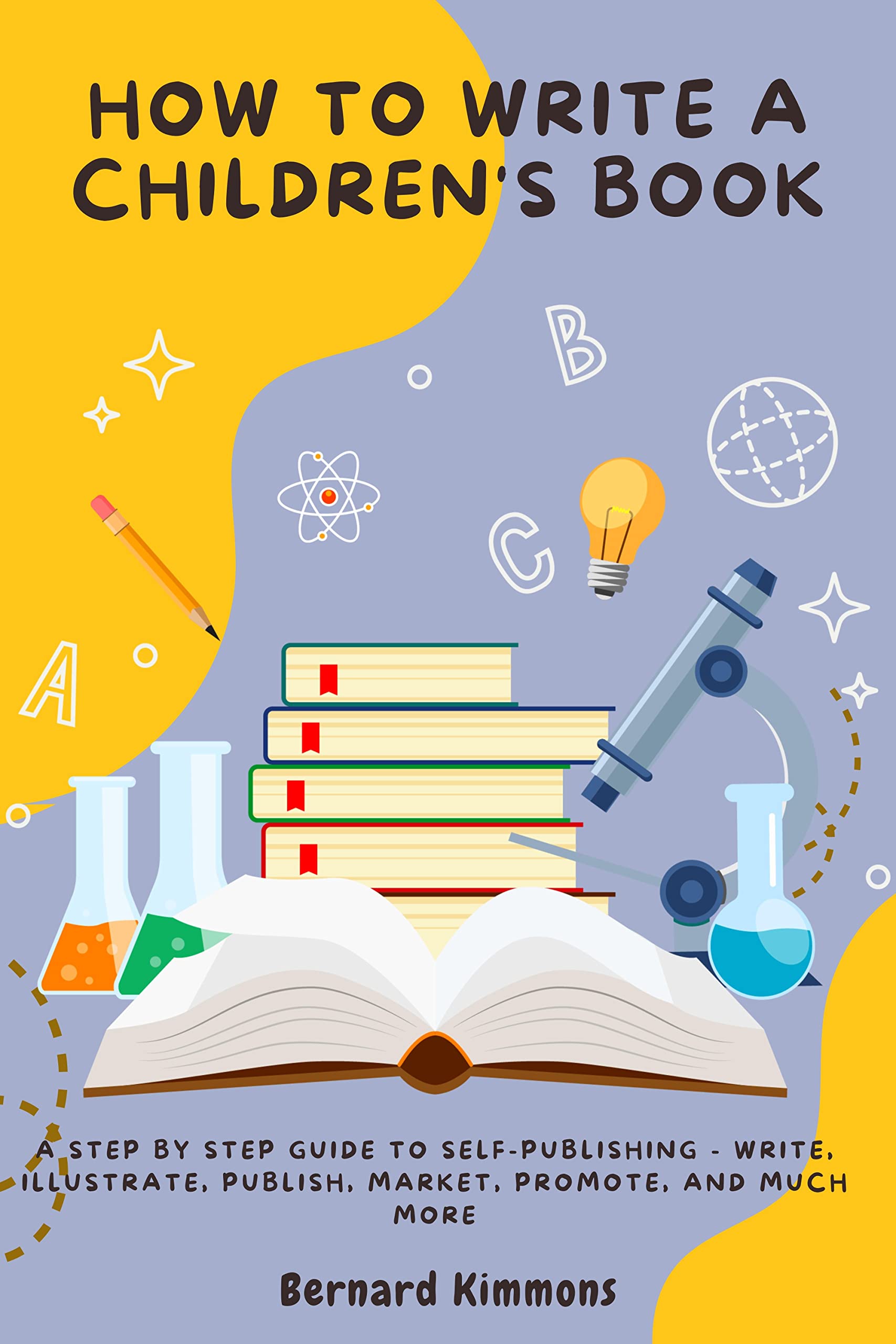 How to Write a Children's Book A Step By Step Guide to SelfPublishing Write, Illustrate