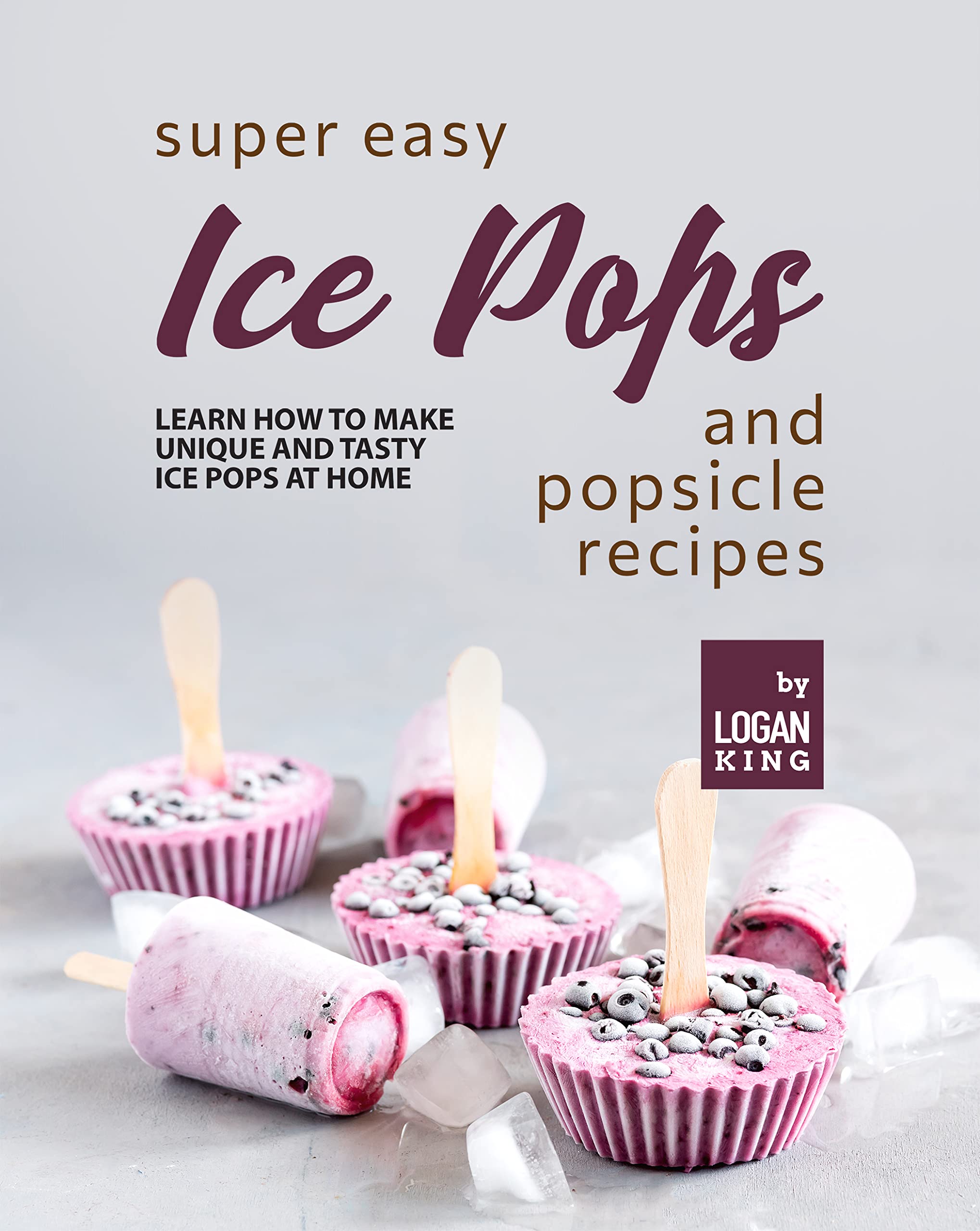 Super Easy Ice Pops and Popsicle Recipes Learn How to Make Unique and Tasty Ice Pops at Home by