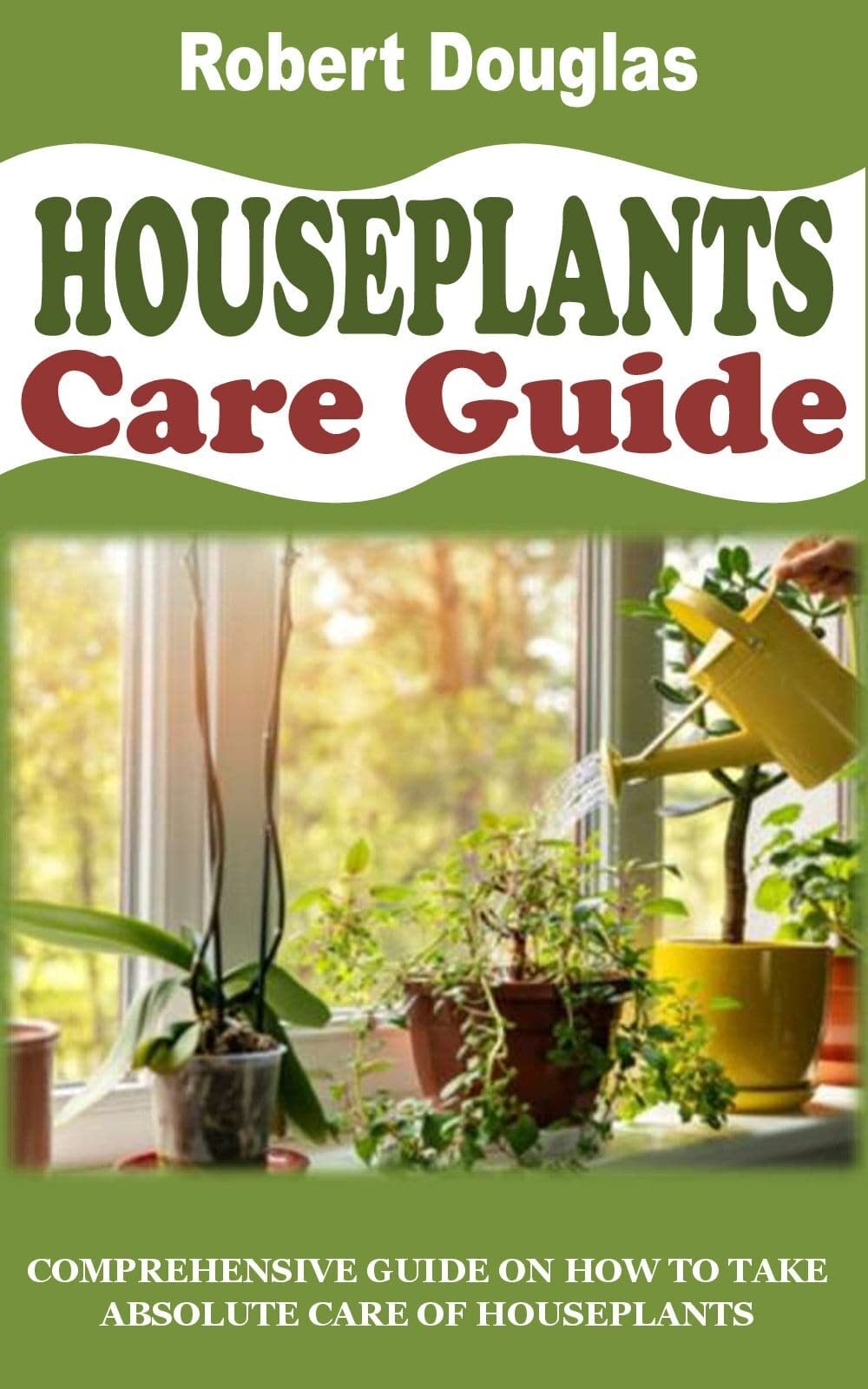 HOUSEPLANTS CARE GUIDE Comprehensive Guide on How to Take Absolute