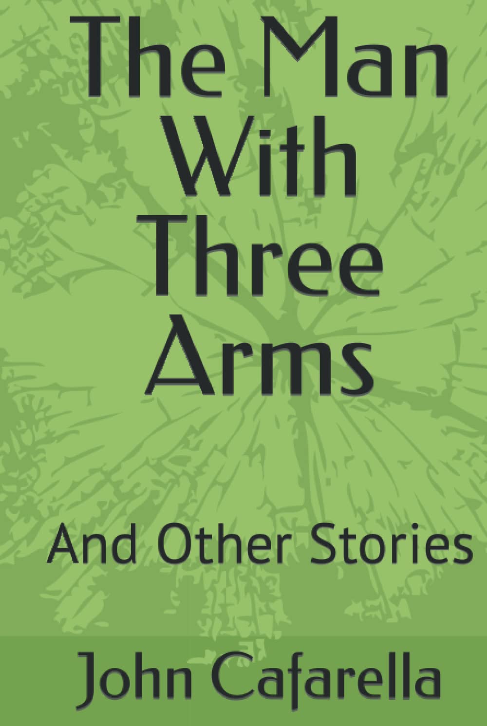 The Man With Three Arms And Other Stories by John Cafarella Goodreads