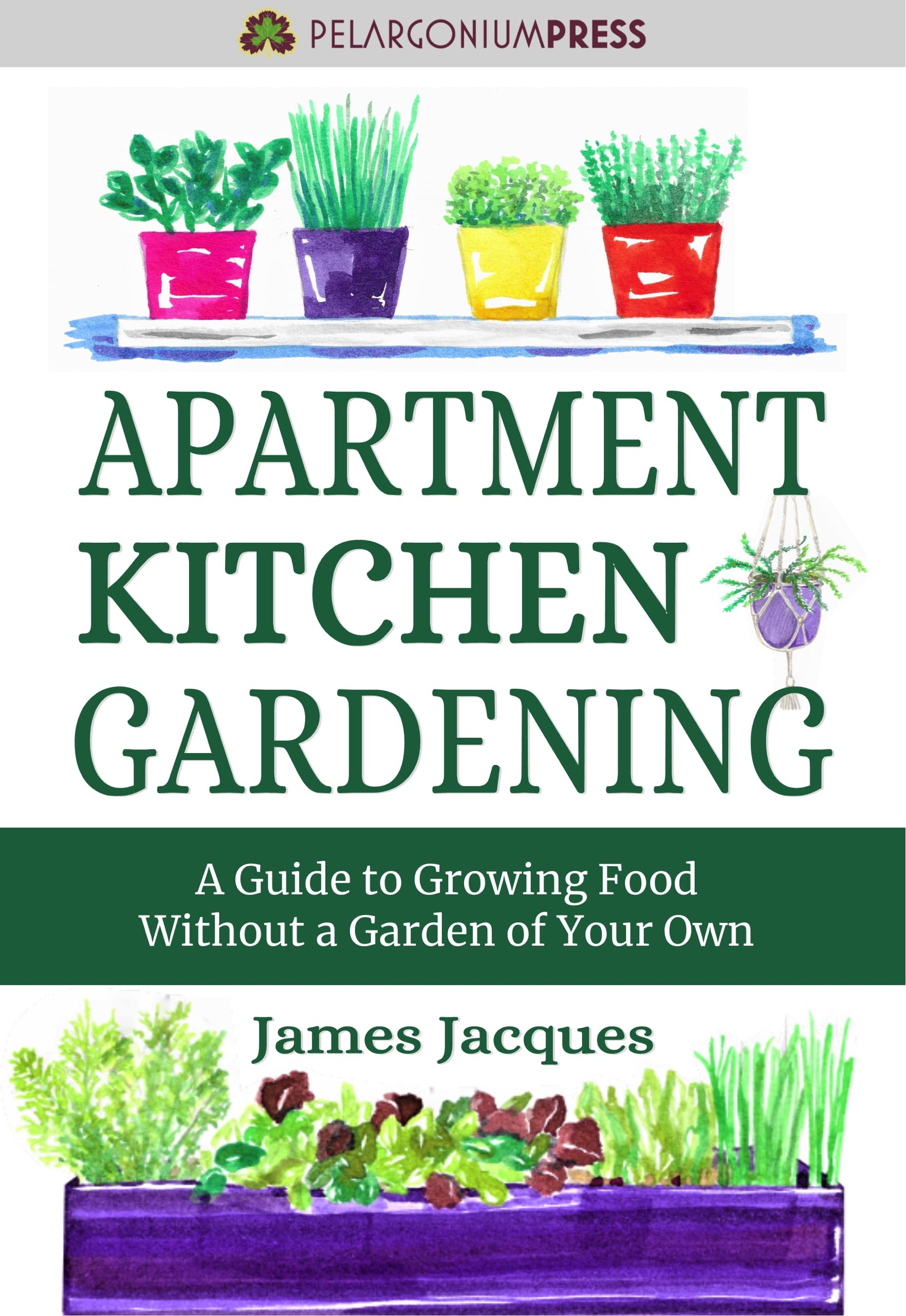 Apartment Kitchen Gardening: A Guide to Growing Food Without a Yard - Choose and grow culinary herbs, fruit and vegetables for every season to make an indoor garden full of fresh produce