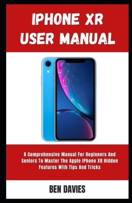 Iphone XR User Manual: A Comprehensive Manual For Beginners And Seniors ...