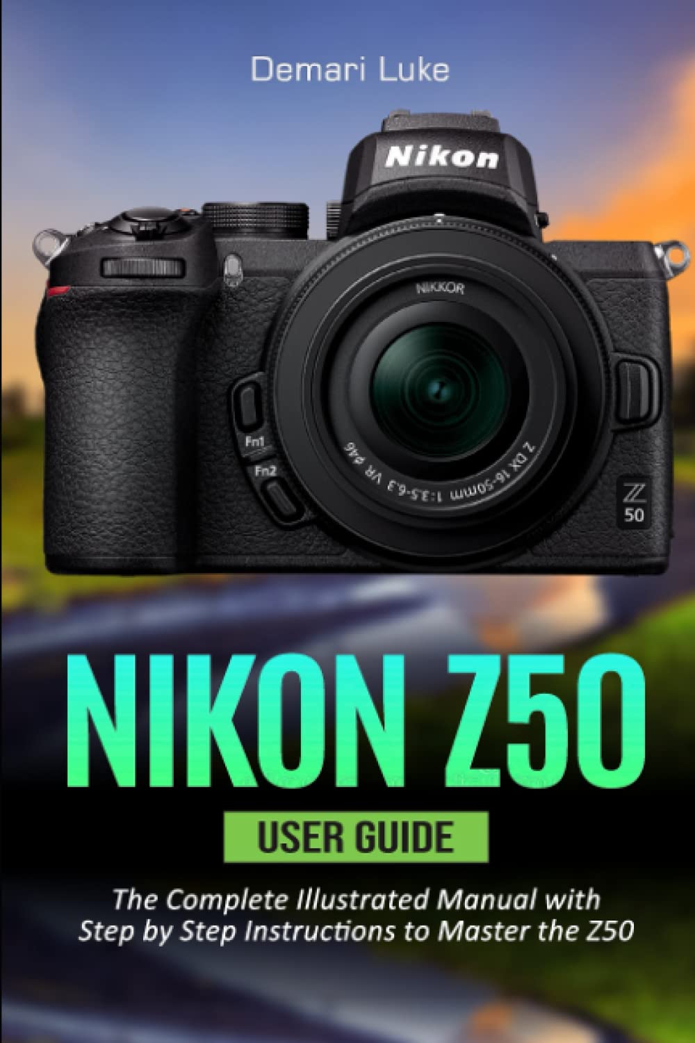 Nikon Z50 User Guide The Complete Illustrated Manual with Step by Step