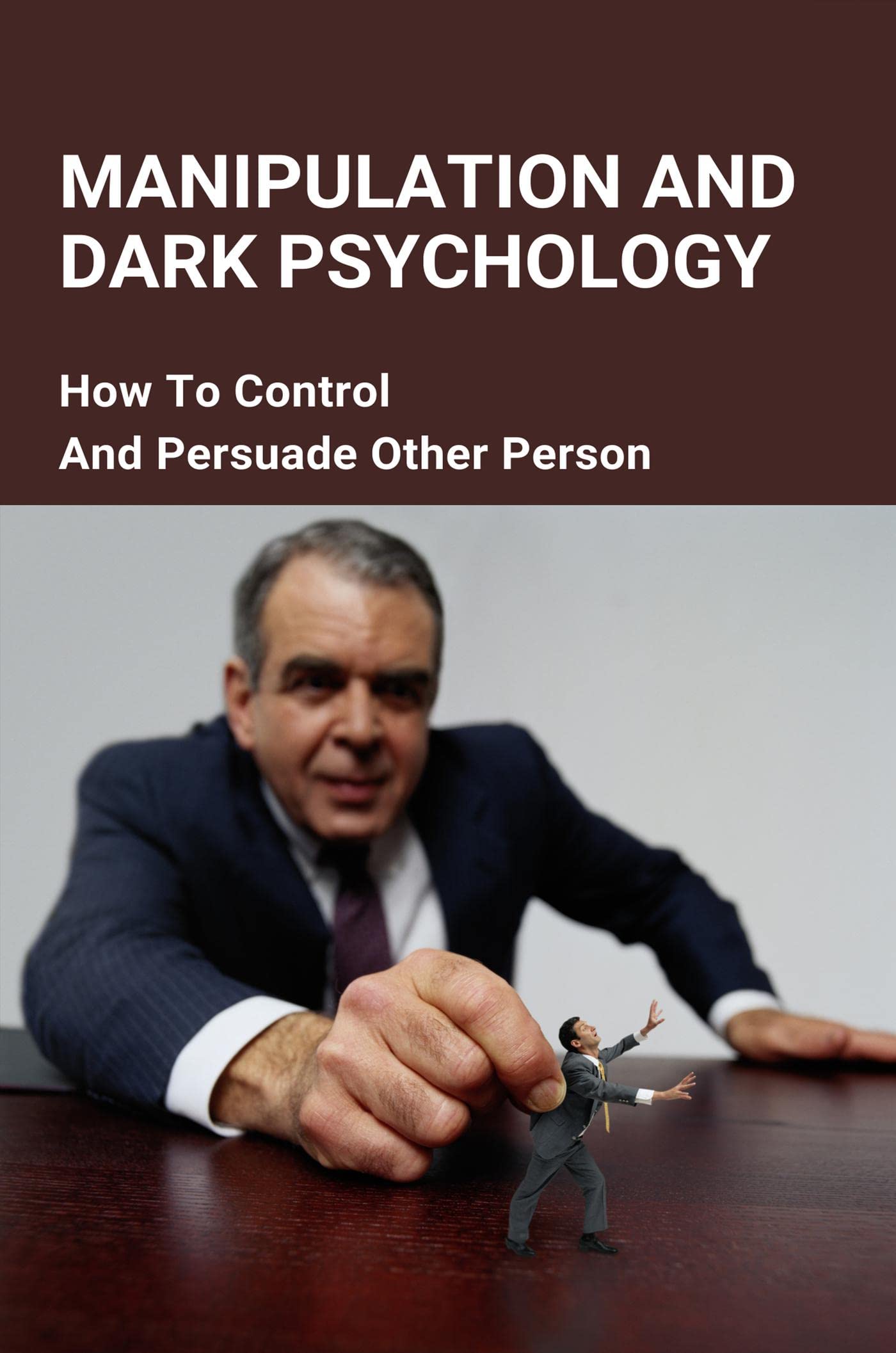Manipulation And Dark Psychology How To Control And Persuade Other