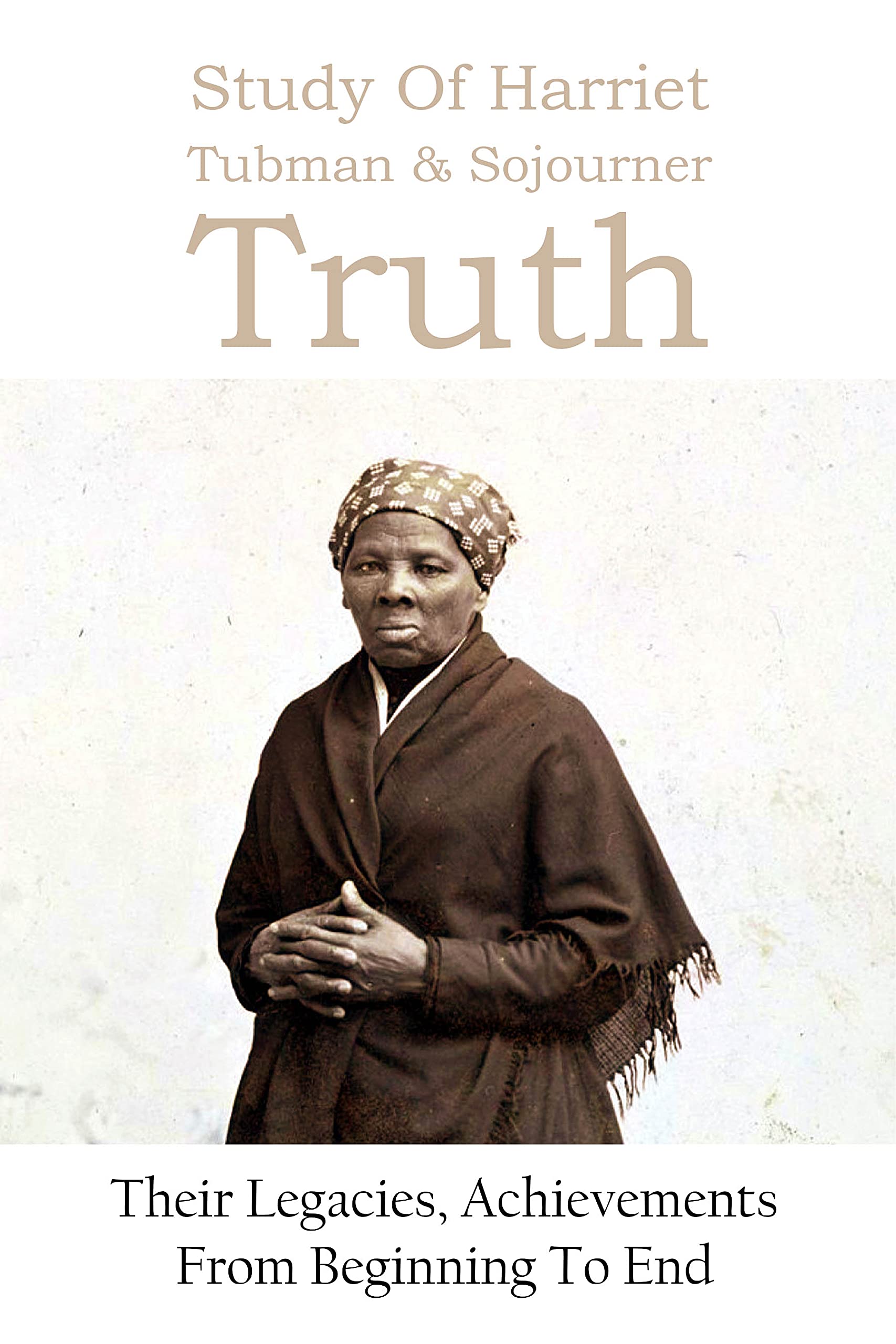 Study Of Harriet Tubman & Sojourner Truth: Their Legacies, Achievements ...