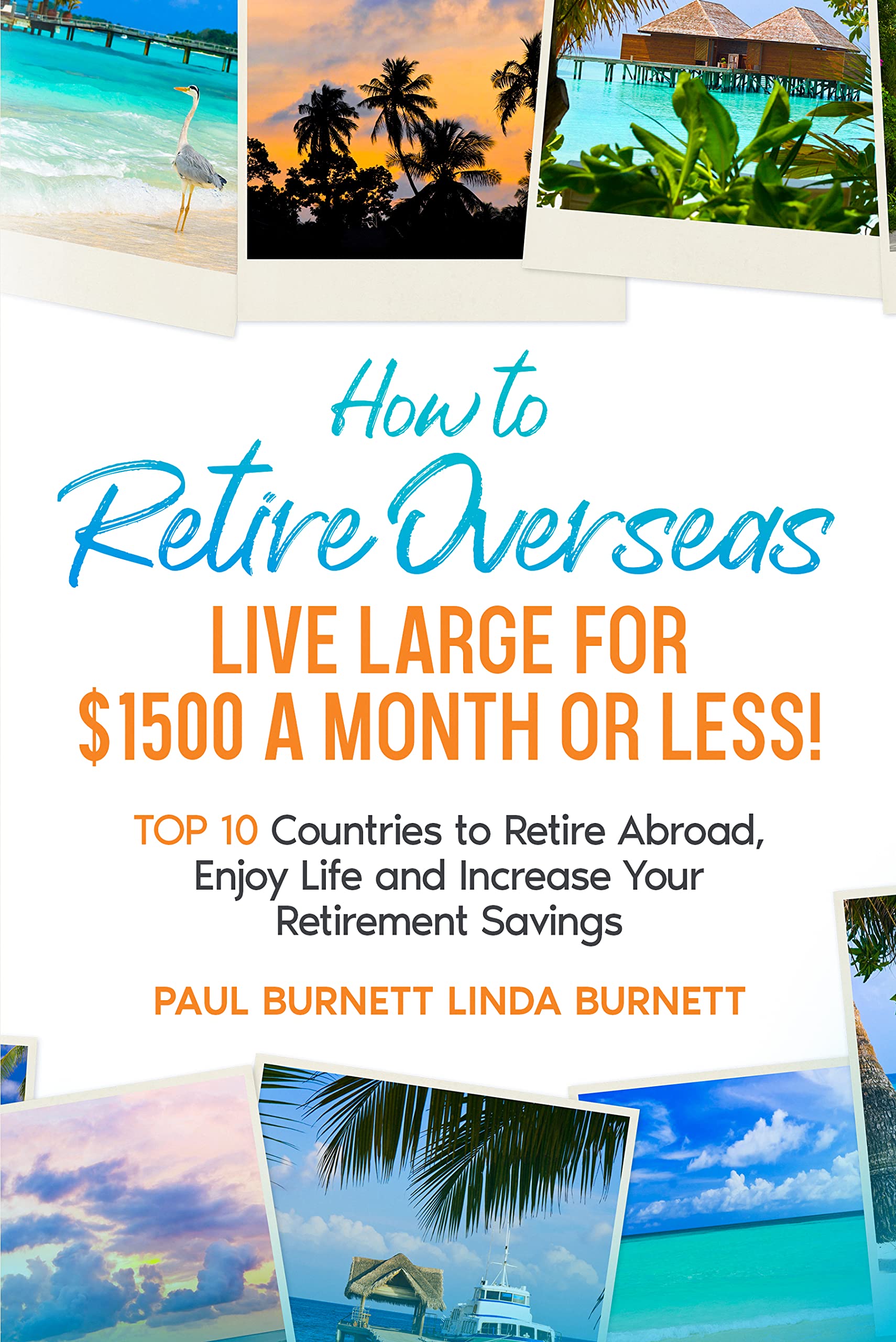 How to Retire Overseas Live Large for $1500 a Month or LESS!: Top 10 Countries to Retire Abroad, Enjoy Life and Increase Your Retirement Savings