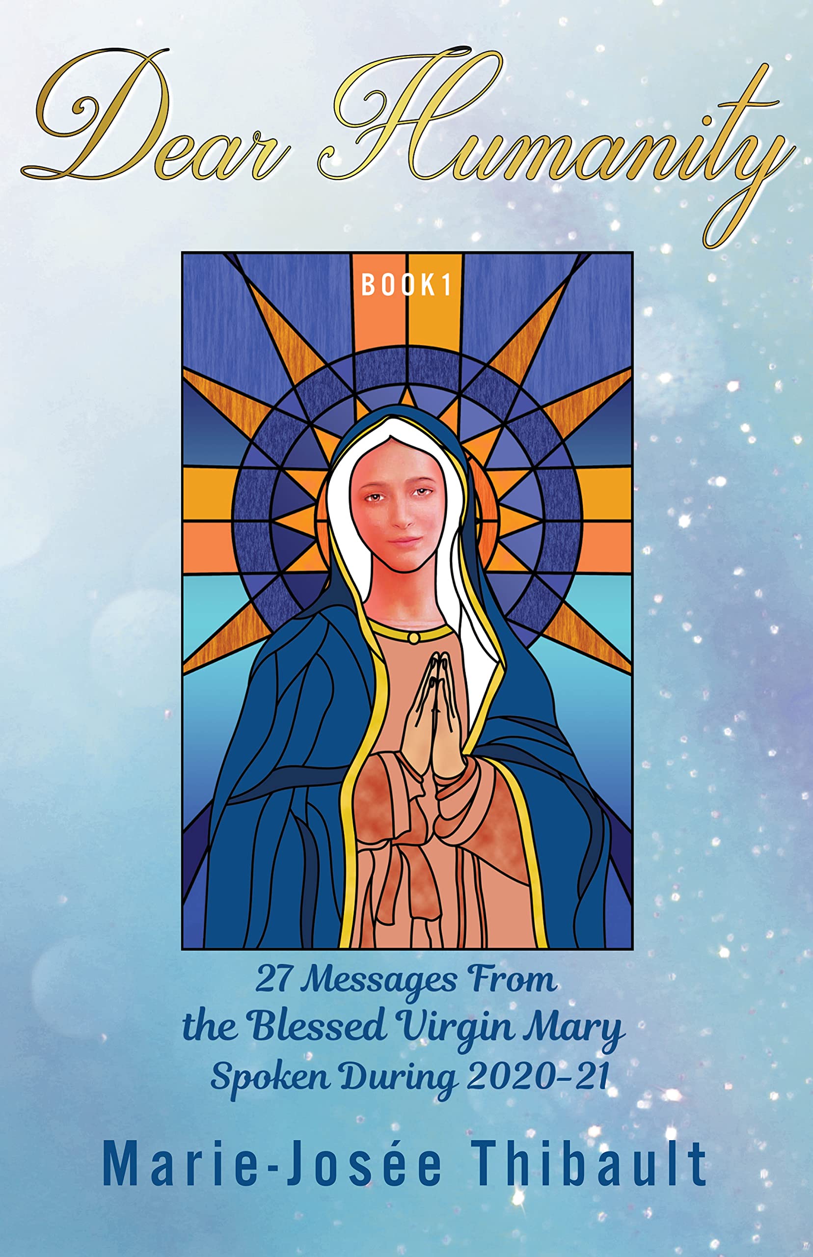 Dear Humanity - Book 1: 27 Messages From the Blessed Virgin Mary Spoken During 2020-21