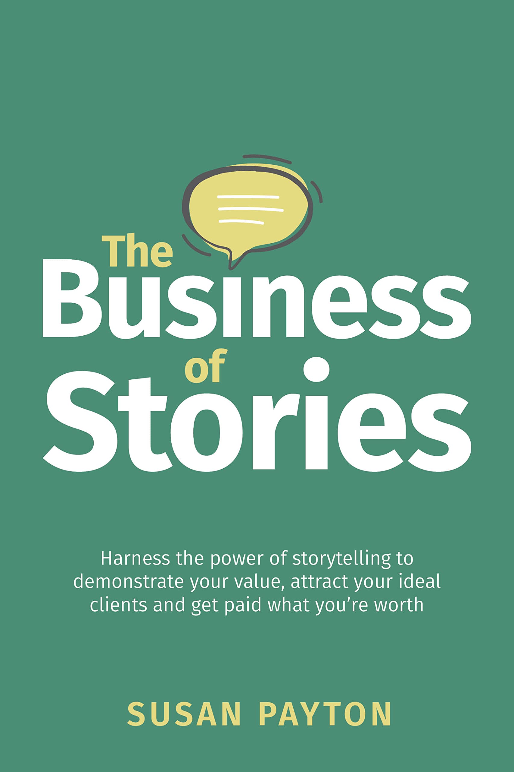 The Business of Stories: Harness the power of storytelling to demonstrate your value, attract your ideal clients and get paid what you’re worth