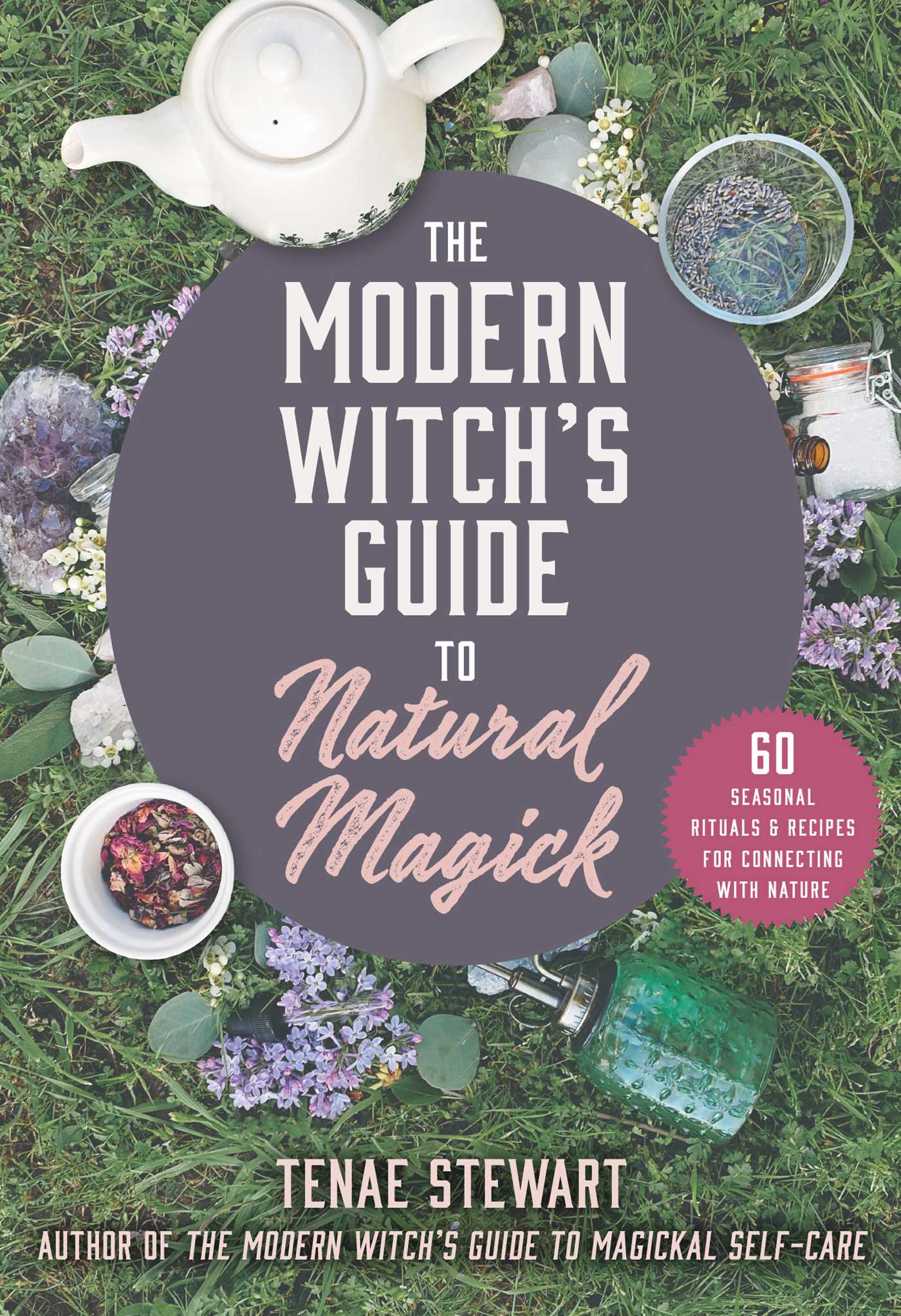 Modern Witch's Guide to Natural Magick: 60 Seasonal Rituals & Recipes for Connecting with Nature