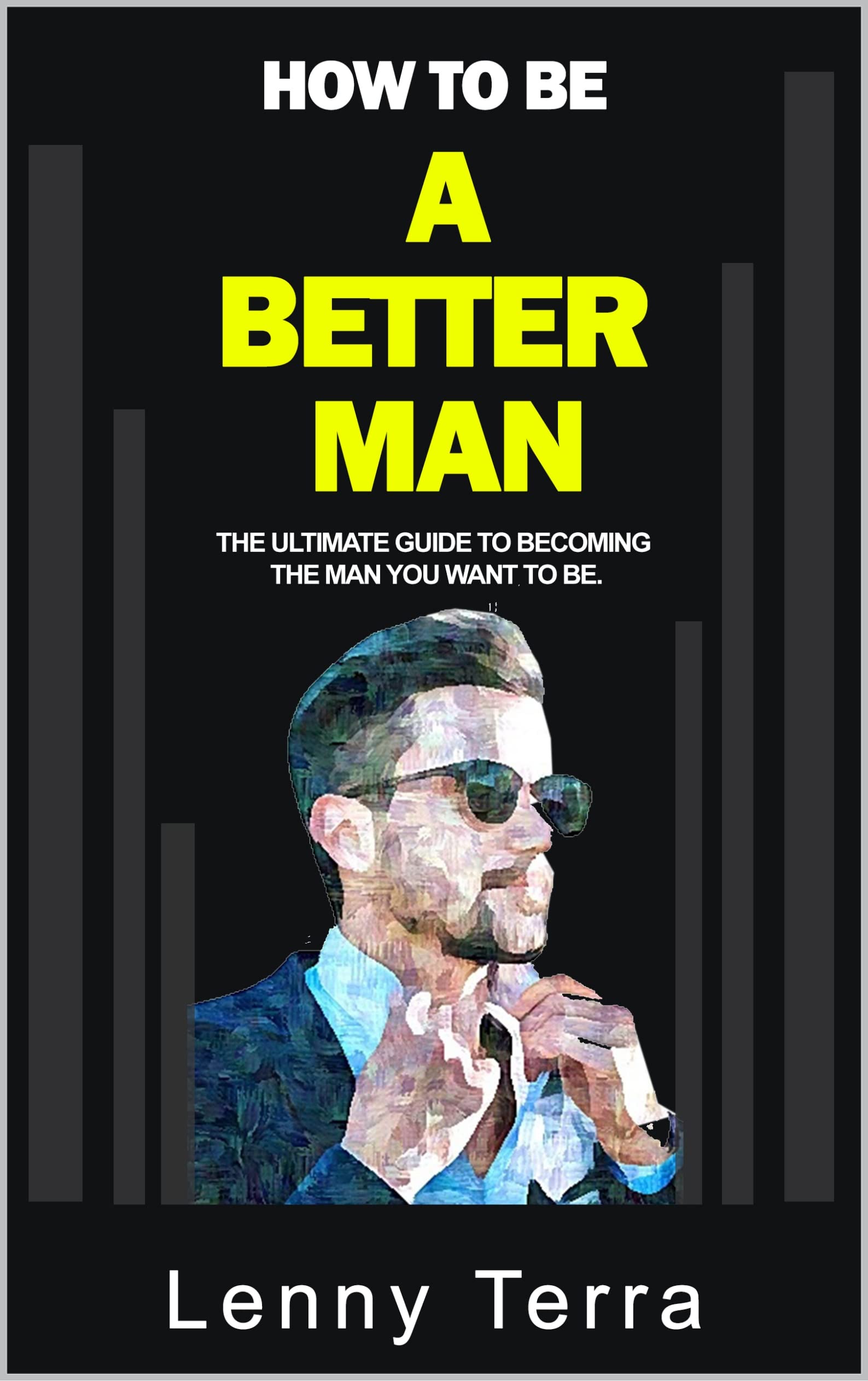 How to Be a Better Man: The ultimate guide to becoming the man you want ...