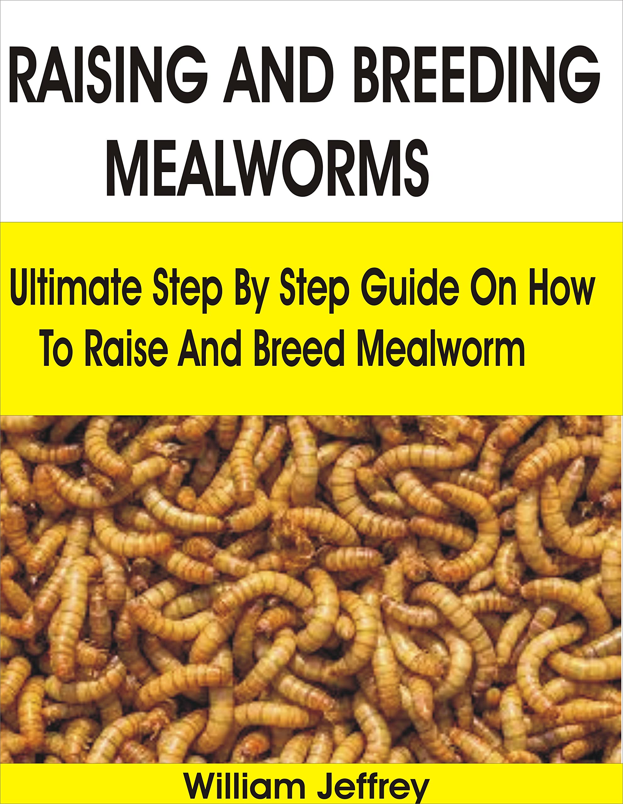 RAISING AND BREEDING MEALWORMS Ultimate Step By Step Guide On How To
