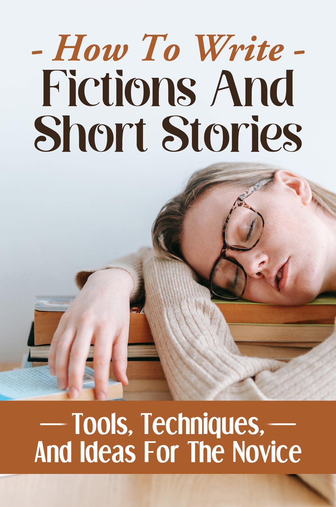 How To Write Fictions And Short Stories Tools, Techniques, And Ideas