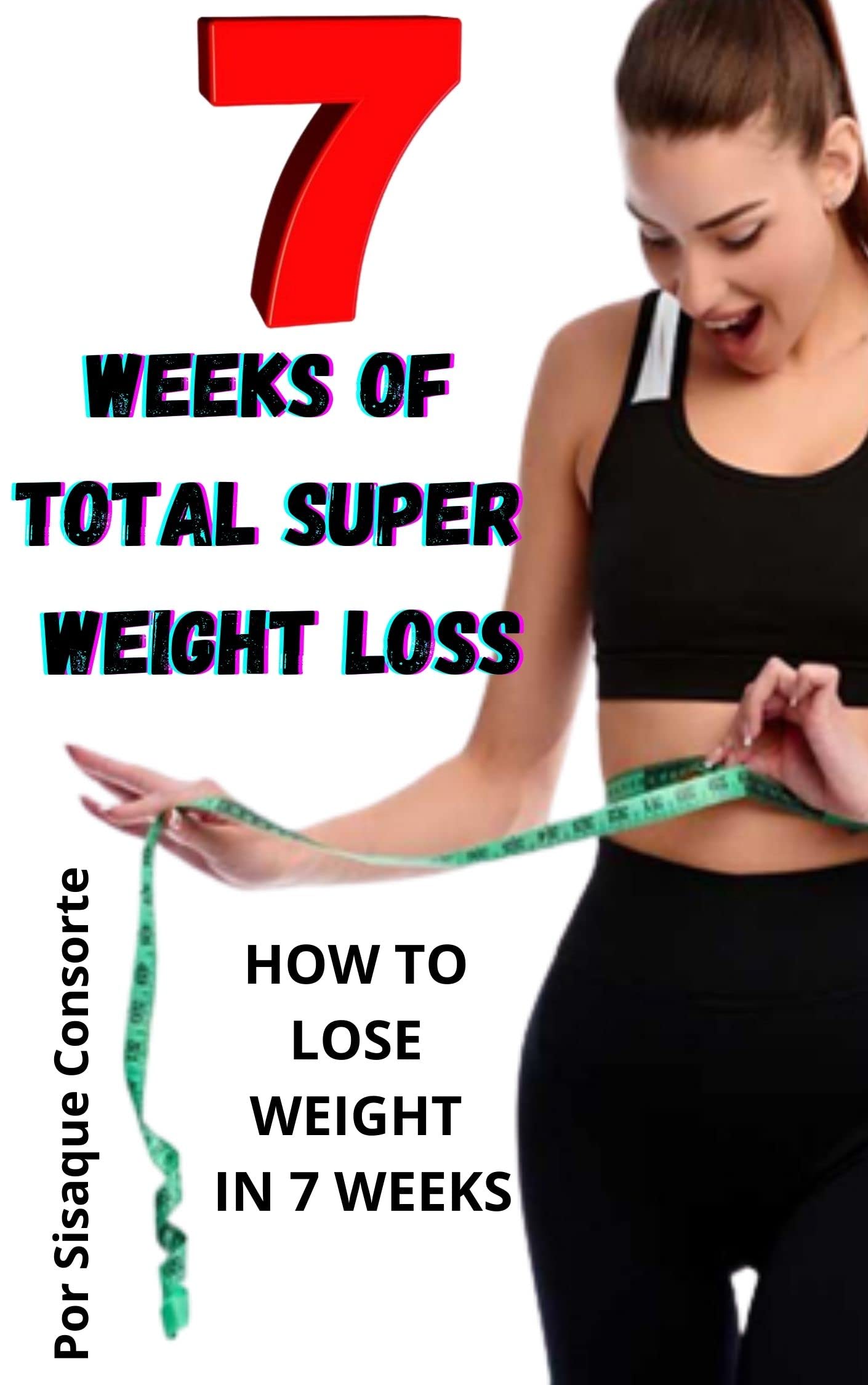 7 WEEKS OF TOTAL SUPER WEIGHT LOSS HOW TO LOSE WEIGHT IN 7 WEEKS by