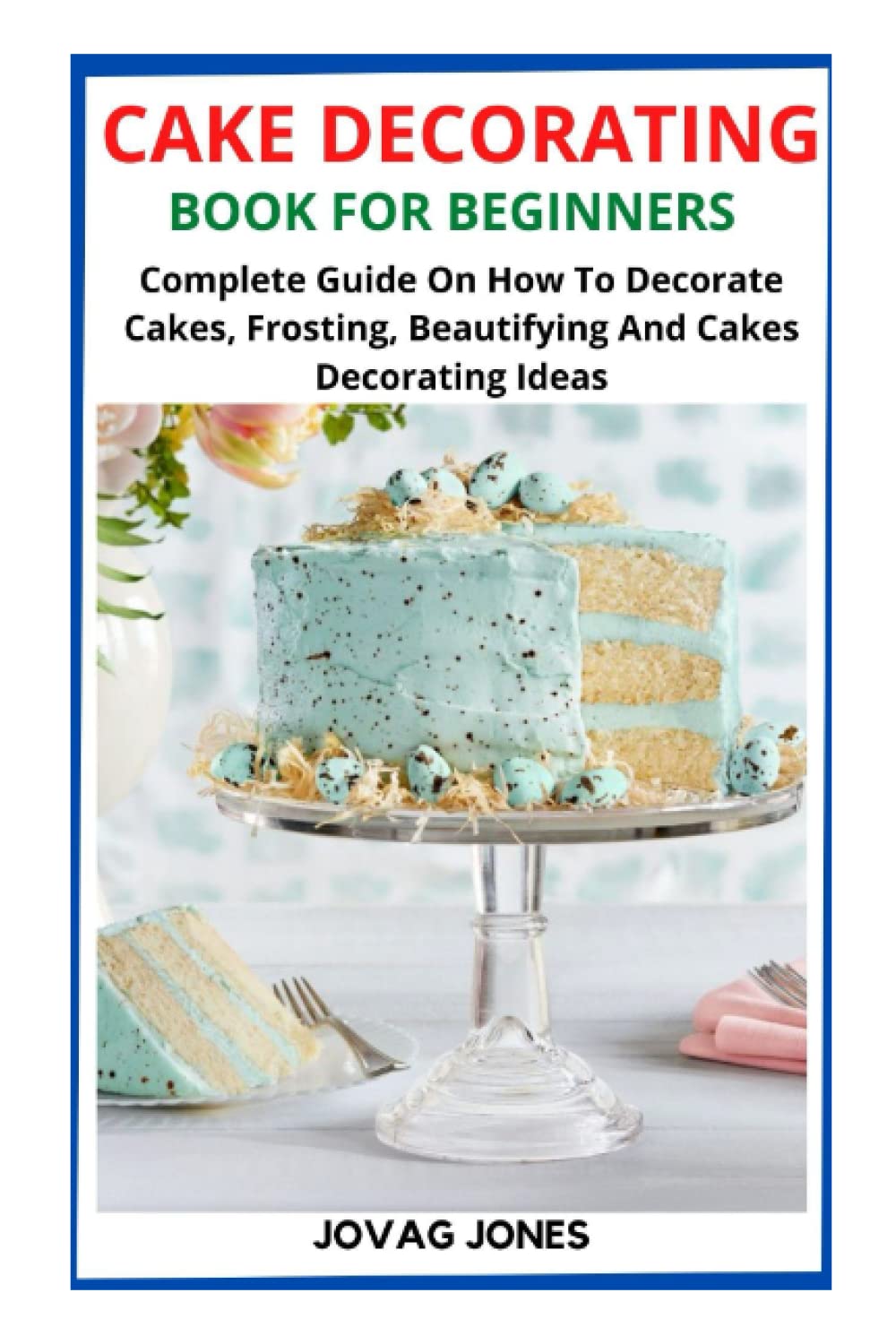 CAKE DECORATING BOOK FOR BEGINNERS Complete Guide On How To Decorate