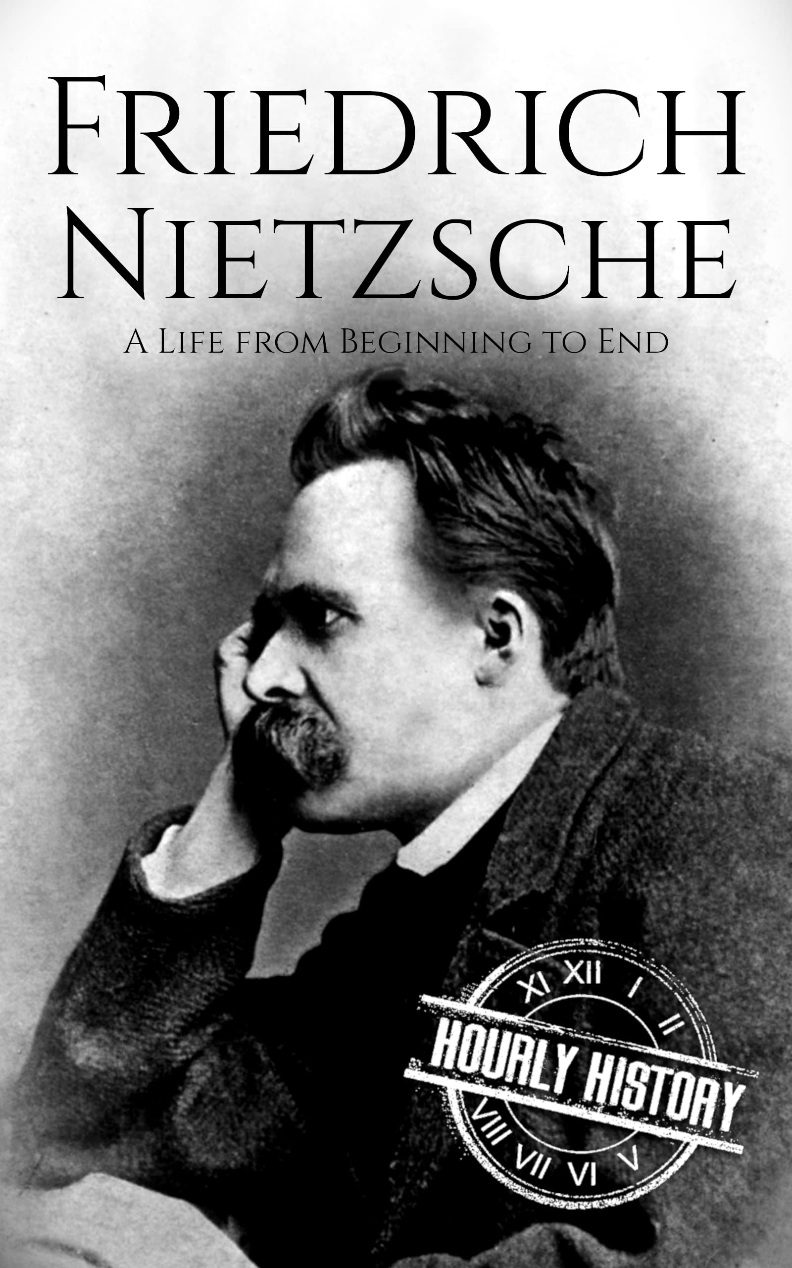 Friedrich Nietzsche: A Life from Beginning to End by Hourly History ...