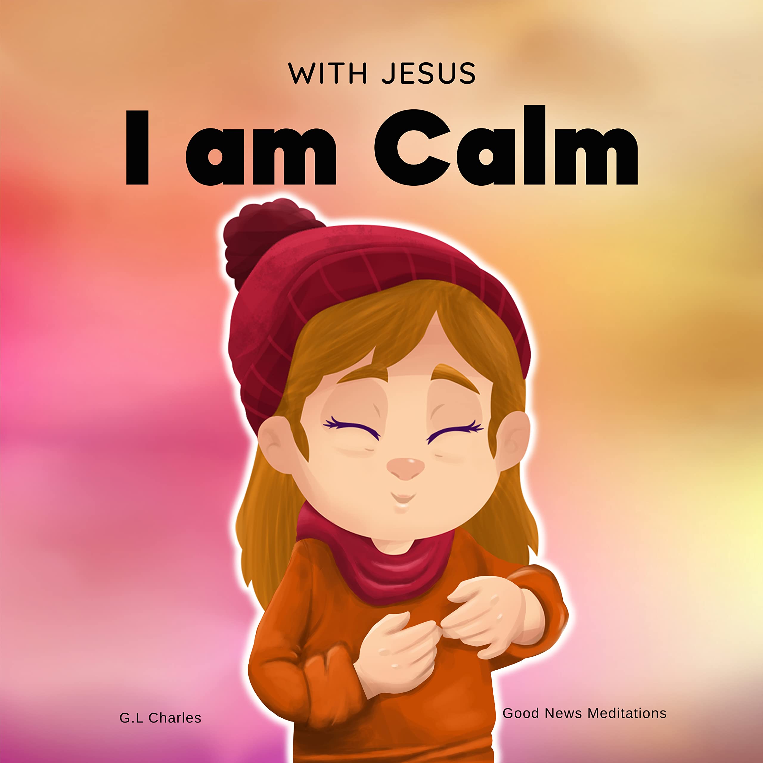 With Jesus I am Calm: A Christian children's book to teach kids about the peace of God; for anger management, emotional regulation, social emotional learning, ... ages 3-5, 6-8, 8-10