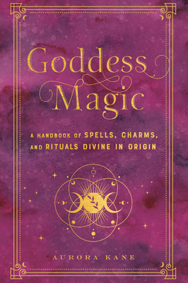 Goddess Magic: A Handbook of Spells, Charms, and Potions Divine in Origin