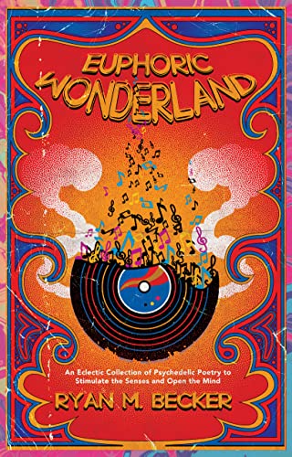 Euphoric Wonderland: An Eclectic Collection of Psychedelic Poetry to Stimulate the Senses and Open the Mind