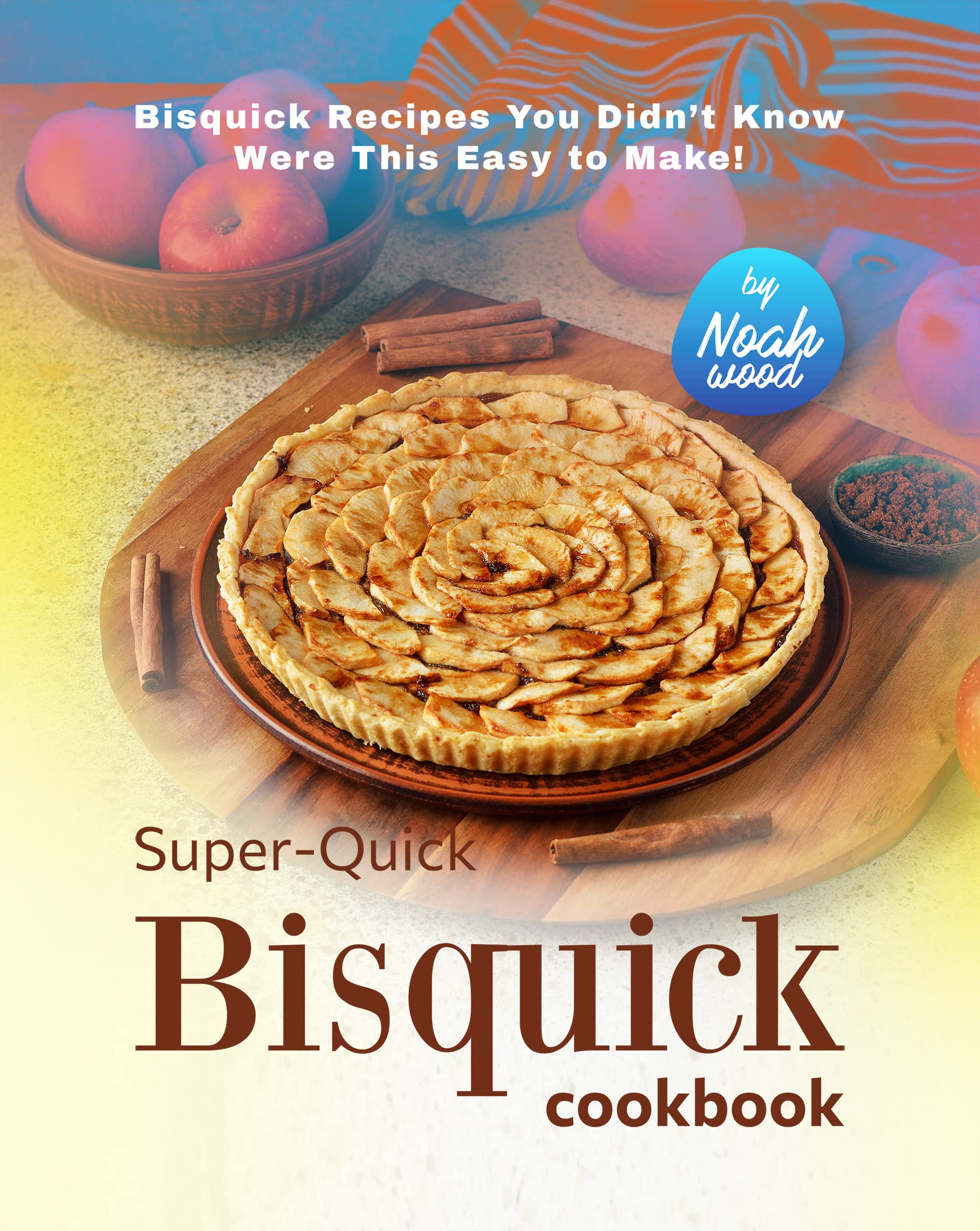 Super-Quick Bisquick Cookbook: Bisquick Recipes You Didn’t Know Were This Easy to Make!