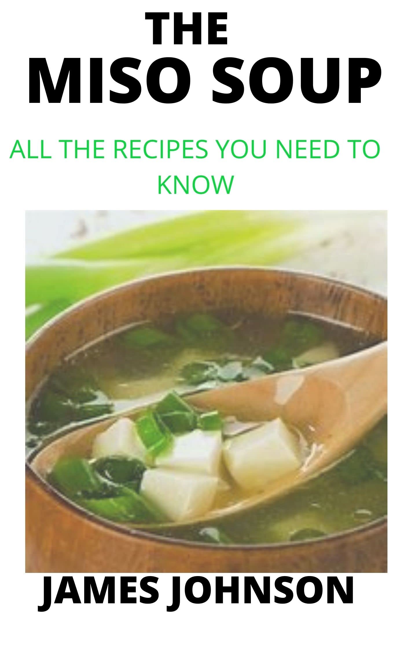THE MISO SOUP ALL THE RECIPES YOU NEED TO KNOW by James Johnson