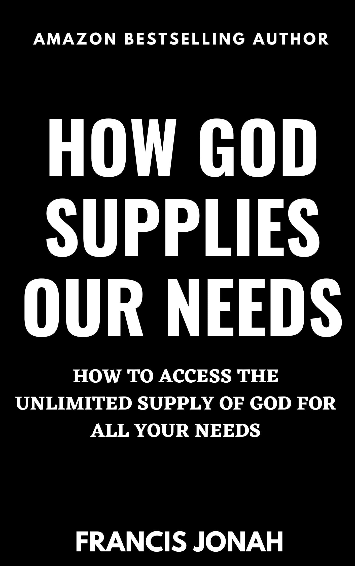 How God Supplies Our Needs: How To Access The Unlimited Supply of God for All Your Needs