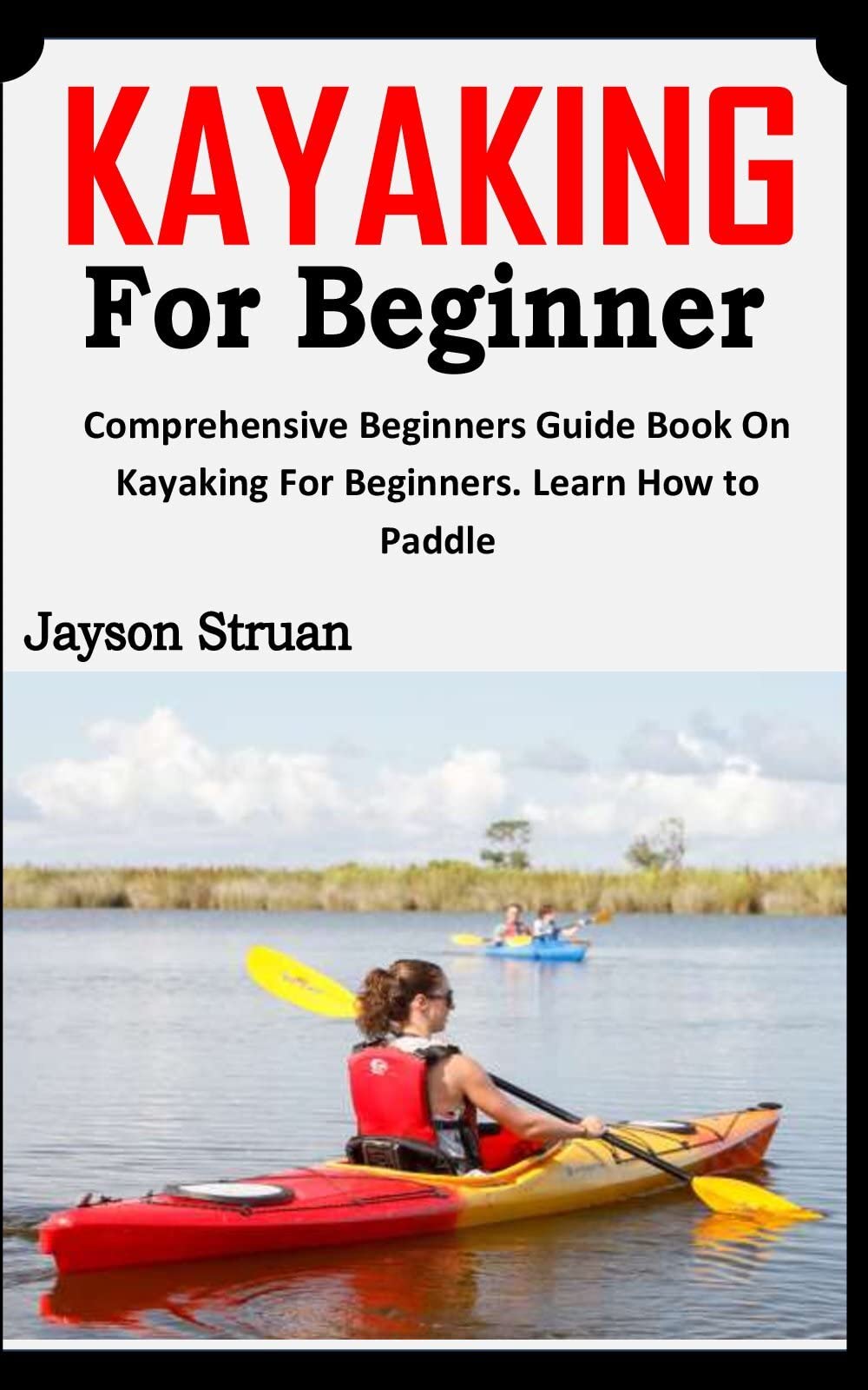 KAYAKING FOR BEGINNERS Comprehensive Beginners Guide Book On Kayaking