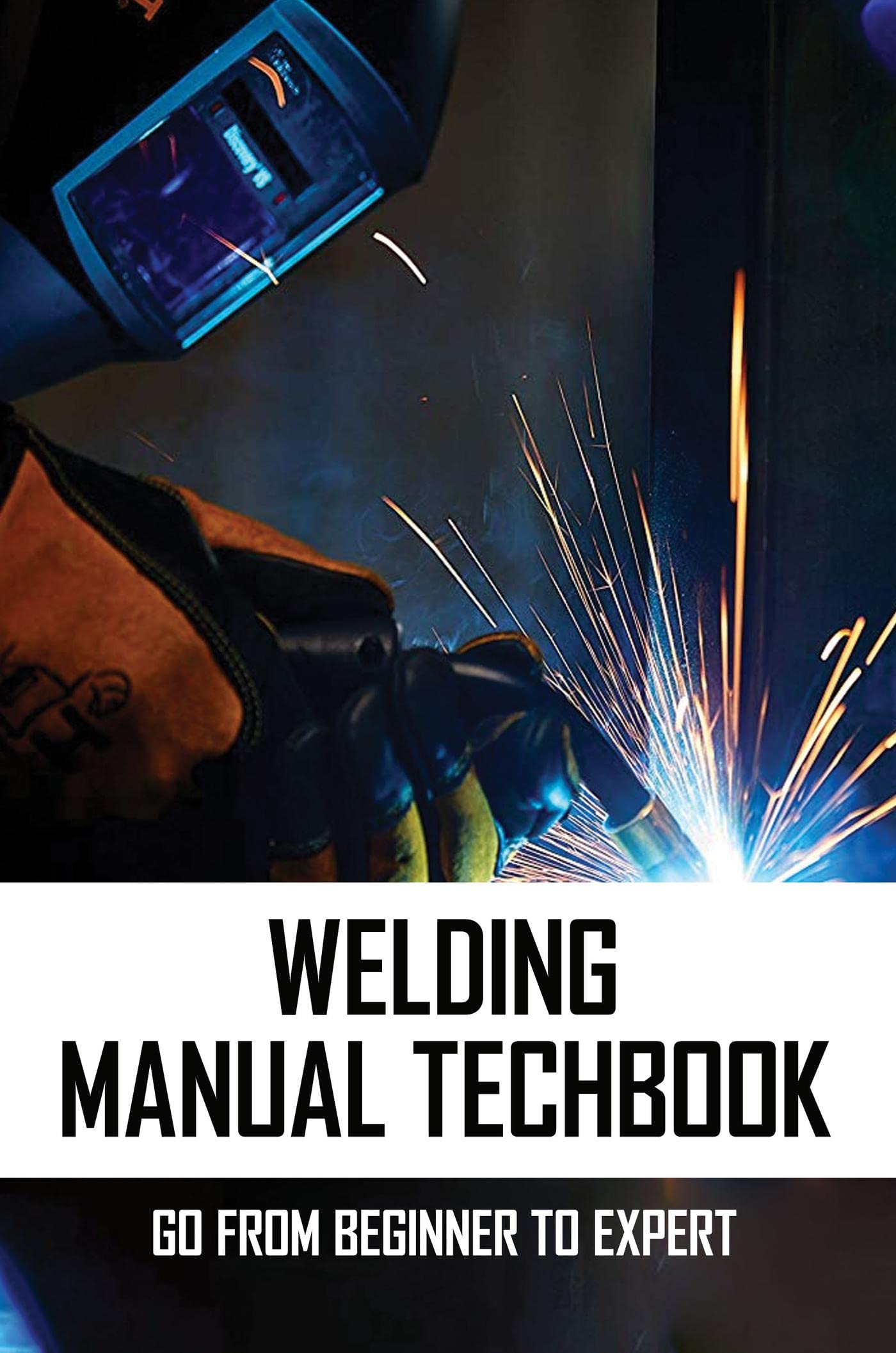 Welding Manual Techbook Go From Beginner To Expert by Ashlee Mullarkey