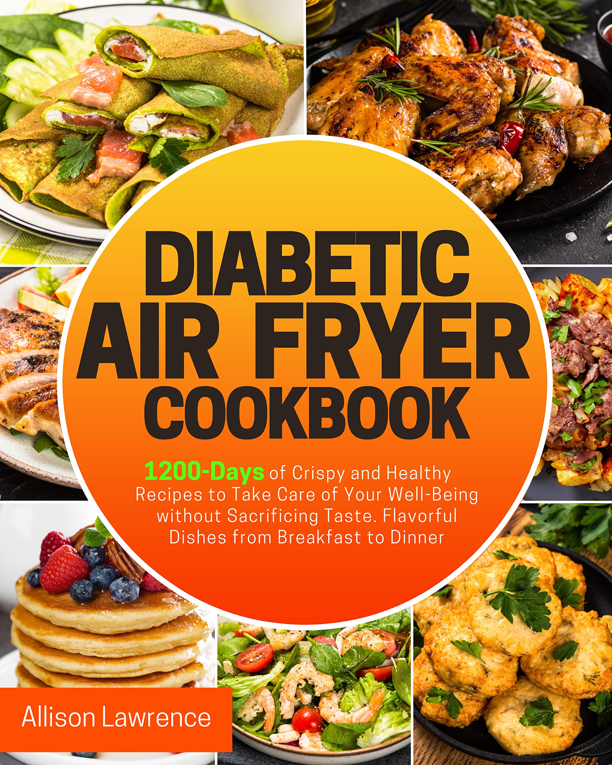 Diabetic Air Fryer Cookbook: 1200-Days of Crispy and Healthy Recipes to Take Care of Your Well-Being without Sacrificing Taste | Flavorful Dishes from Breakfast to Dinner