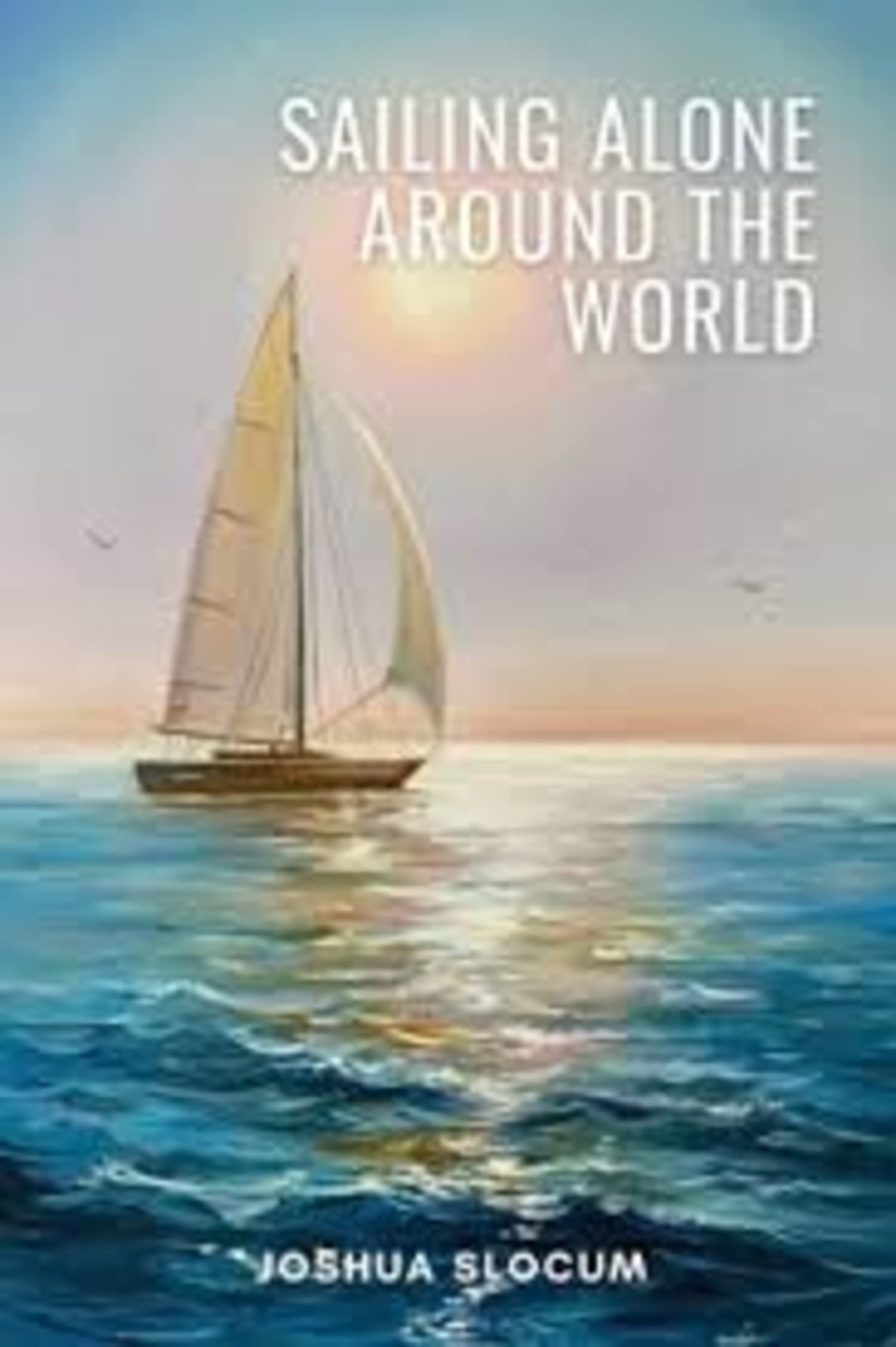 Sailing Alone Around the World Annotated by Joshua Slocum Goodreads