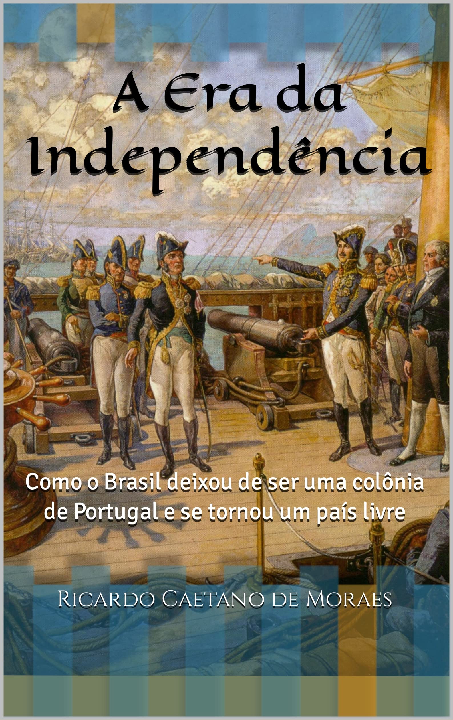 A Era da Independência: Como o Brasil deixou de ser uma colônia de ...
