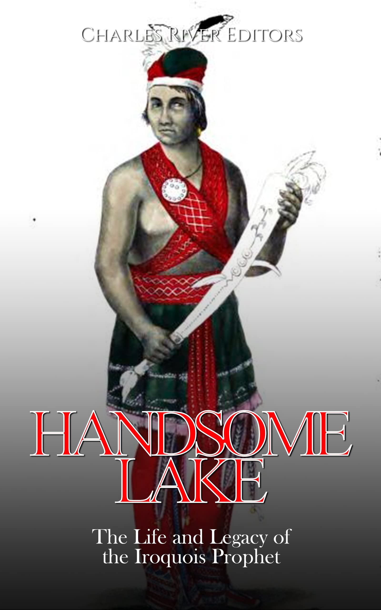 Handsome Lake The Life and Legacy of the Iroquois Prophet by Charles