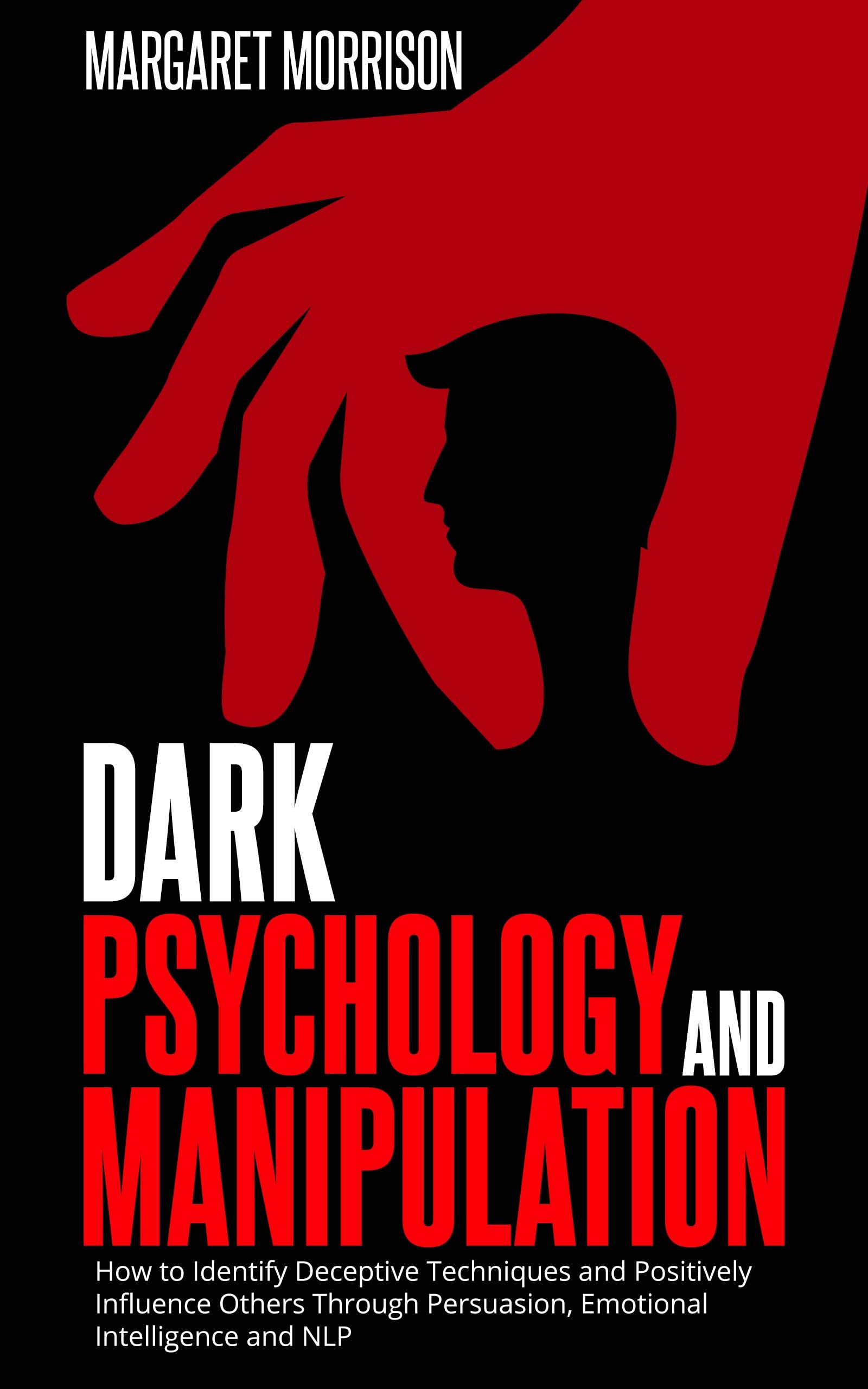 Dark Psychology and Manipulation: The Dark Games That Manipulators Play and How to Turn the Tables on Them.