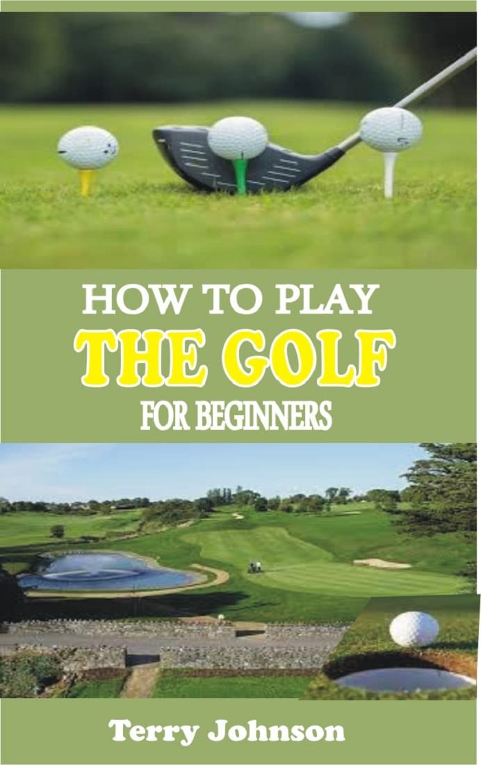 HOW TO PLAY THE GOLF FOR BEGINNERS An Absolute Step By Step Guide To