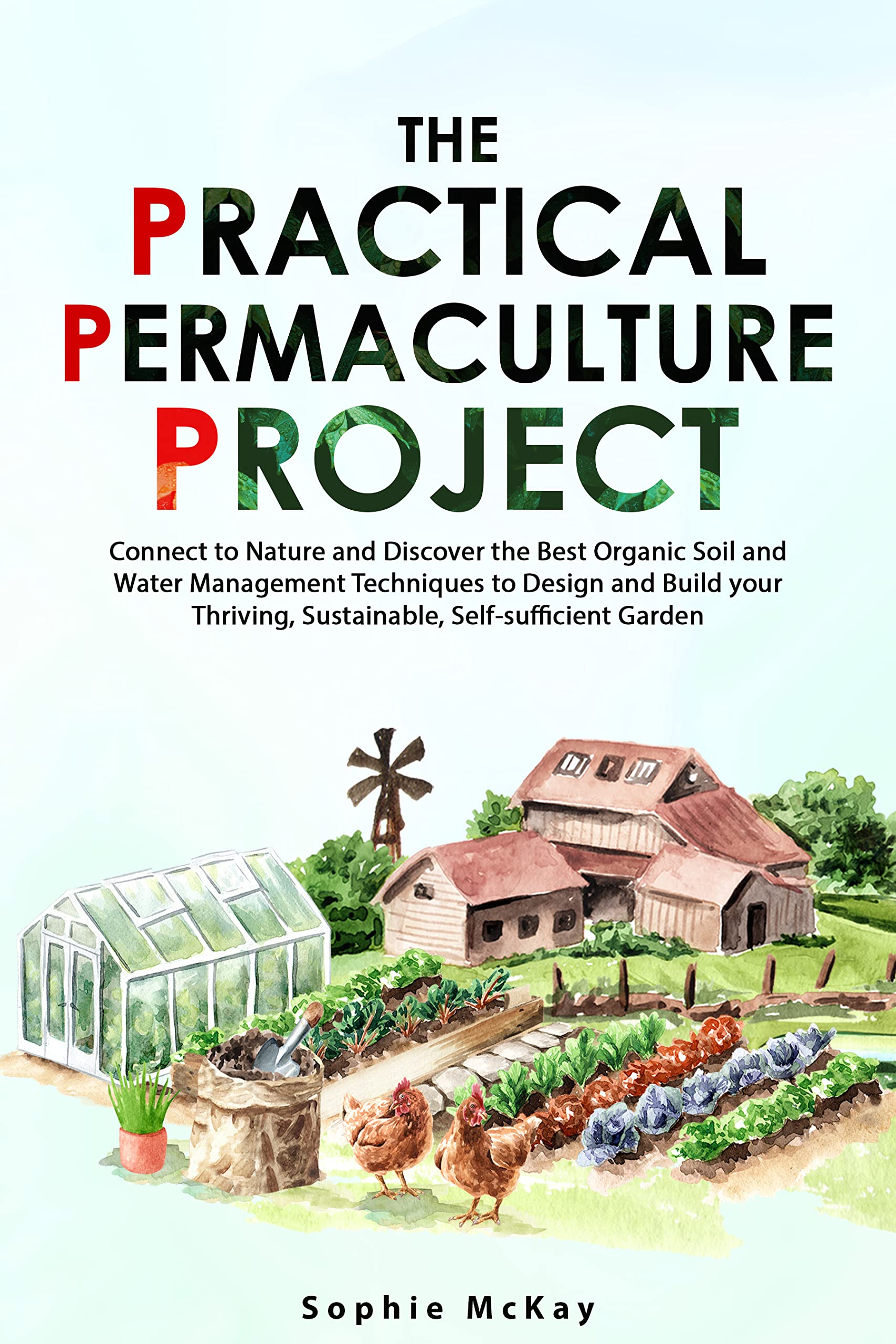 The Practical Permaculture Project: Connect to Nature and Discover the Best Organic Soil and Water Management Techniques to Design and Build your Thriving, ... Easy and Effective Gardening Series)