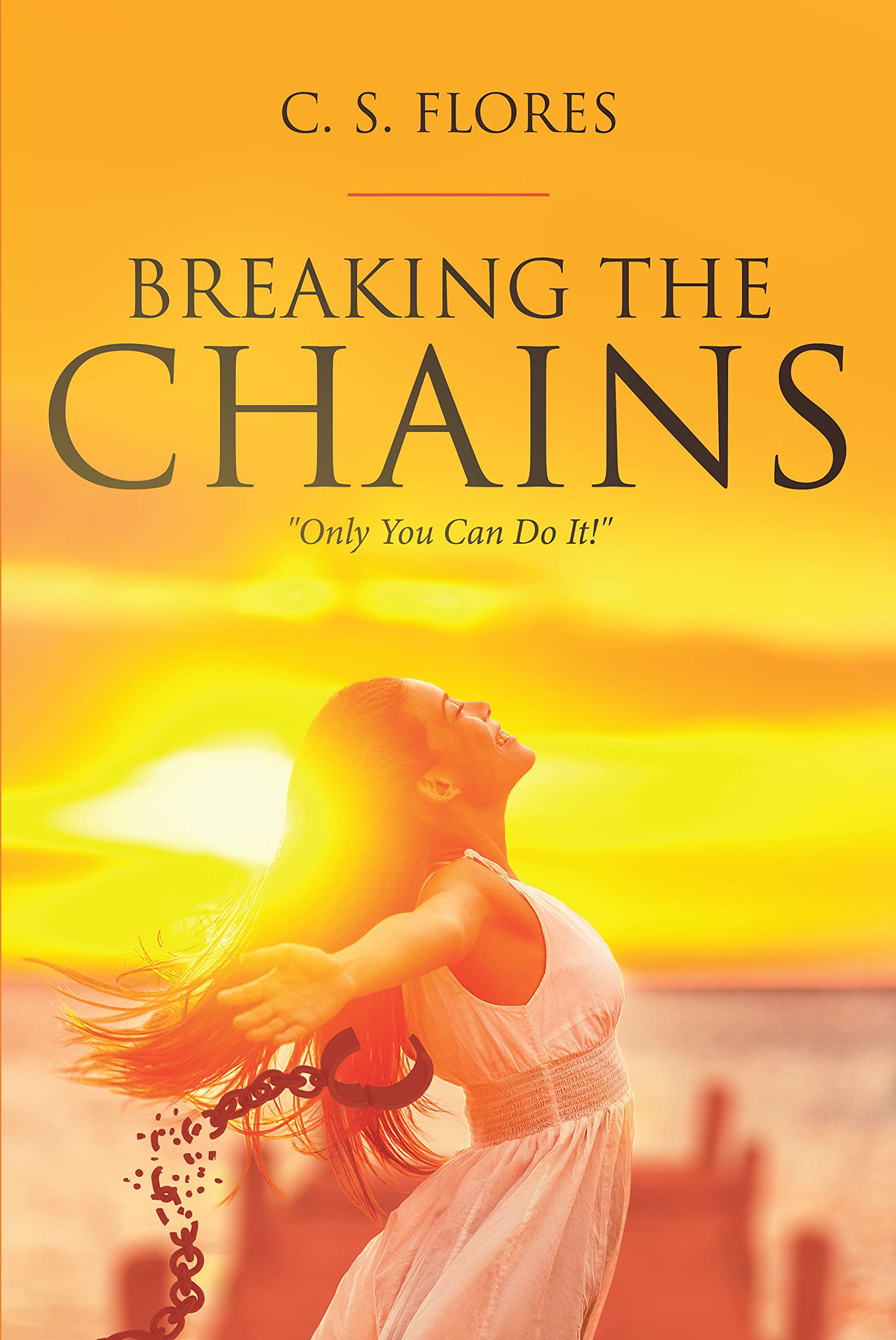 Breaking the Chains "Only You Can Do It!" by C.S. Flores Goodreads