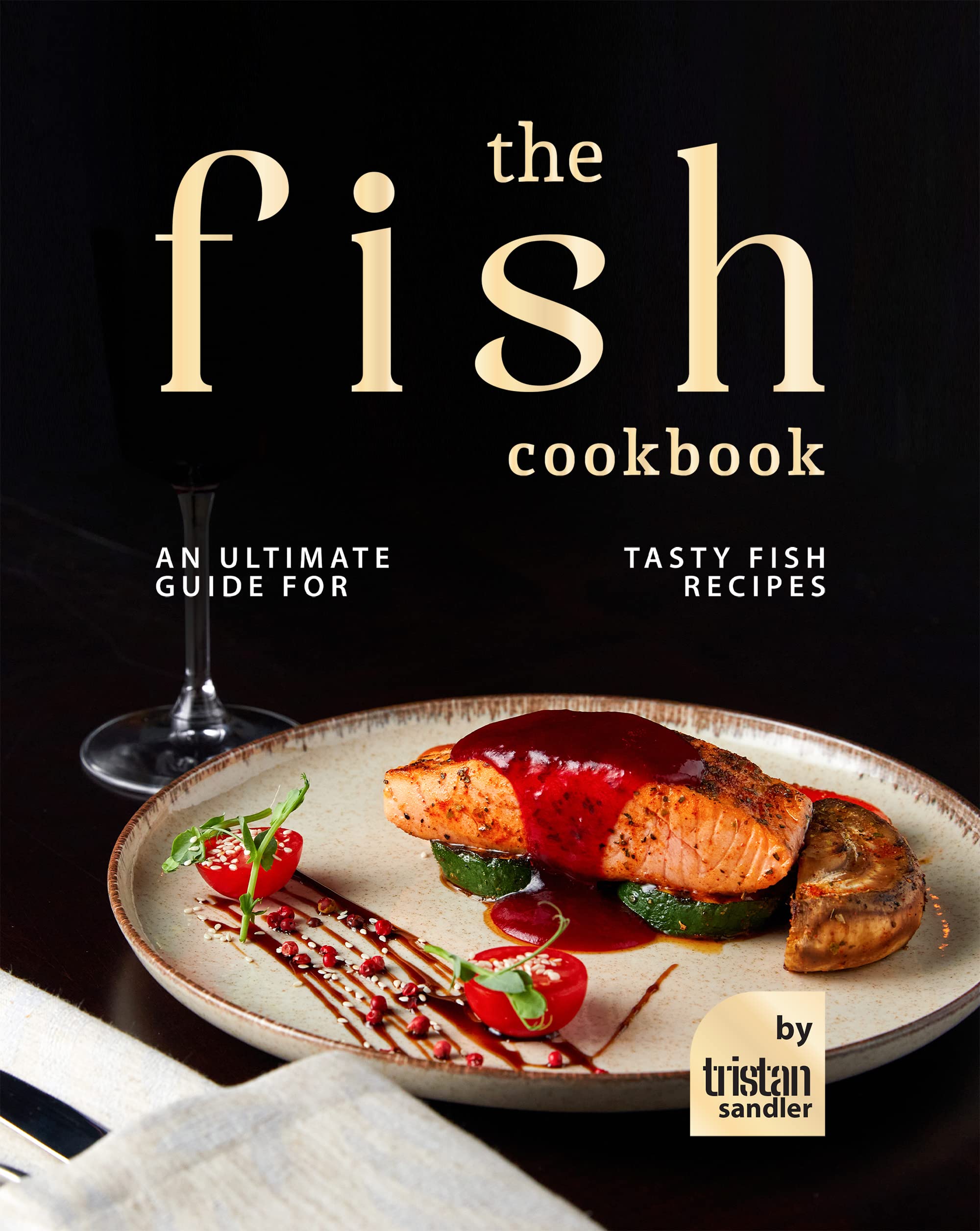 The Fish Cookbook An Ultimate Guide for Tasty Fish Recipes by Tristan Sandler Goodreads