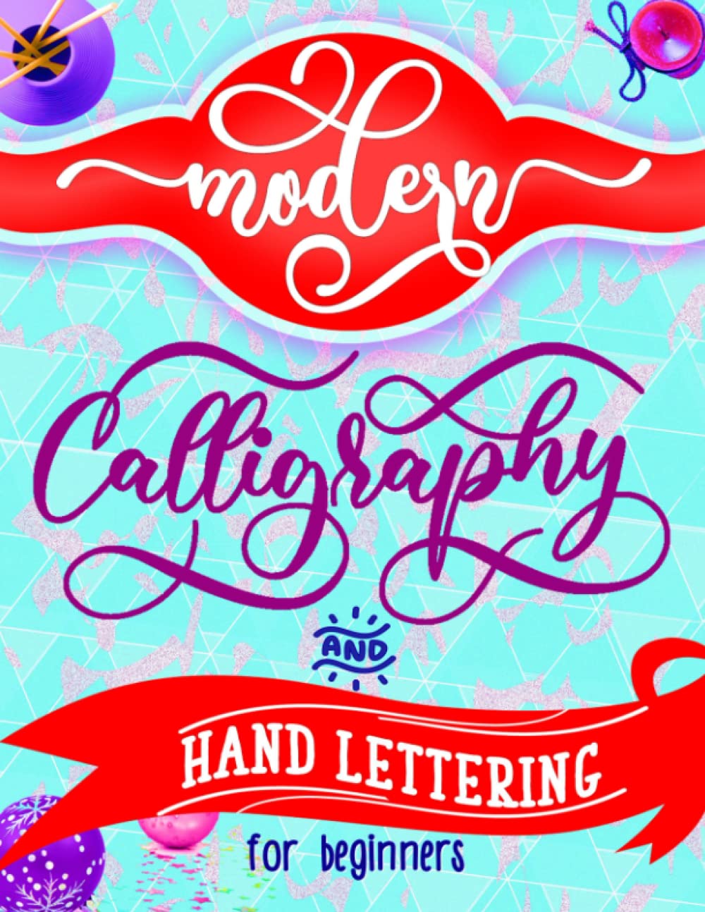 Modern Calligraphy and Hand Lettering for Beginners A Step by Step