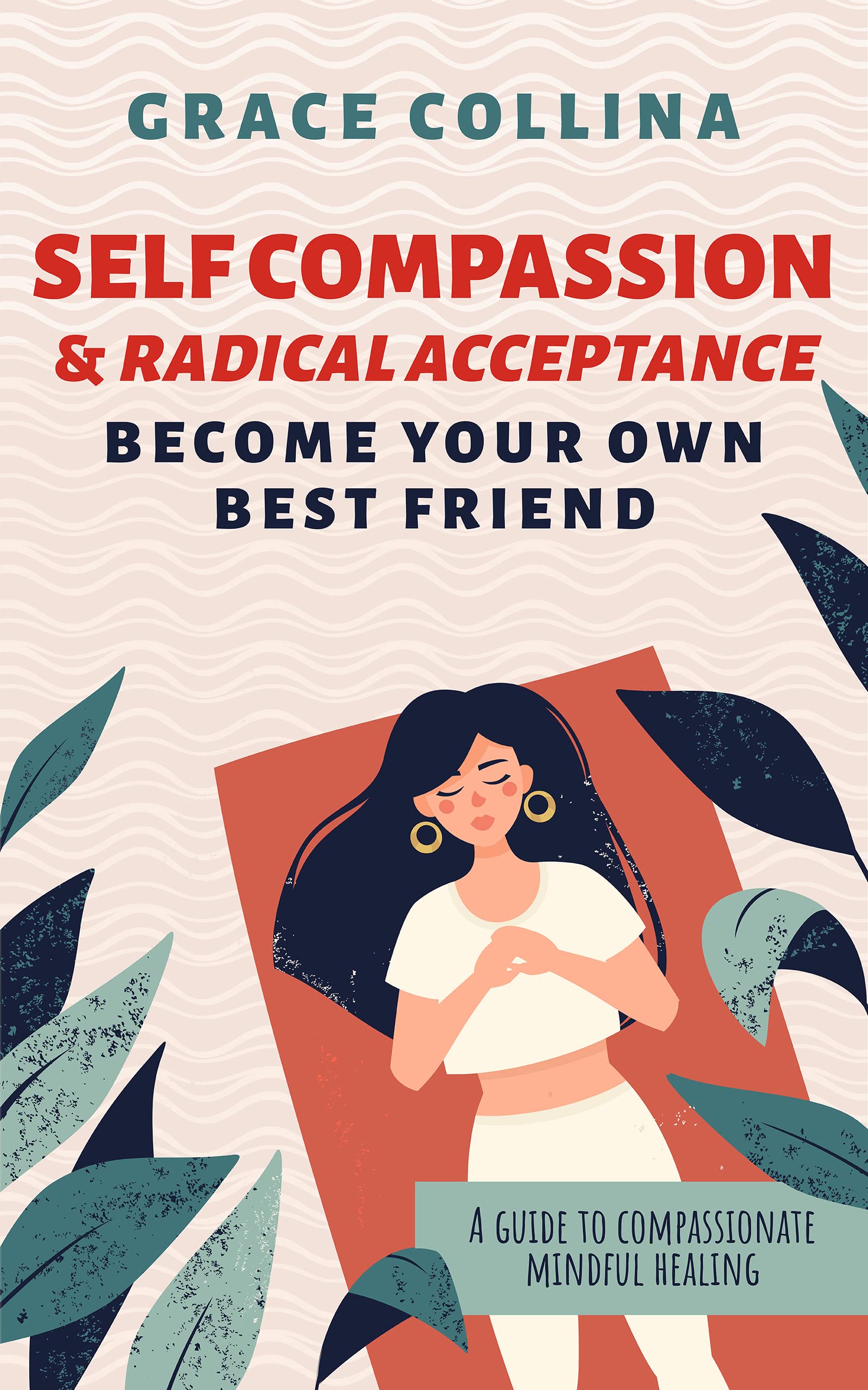 Self-Compassion and Radical Acceptance : Become Your Own Best Friend - A guide to compassionate, mindful healing.