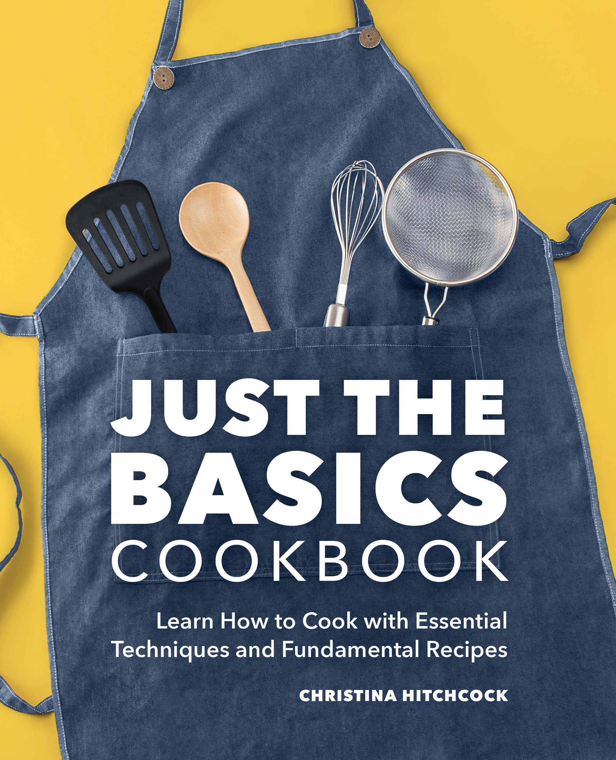 Just the Basics Cookbook Learn How to Cook with Essential Techniques