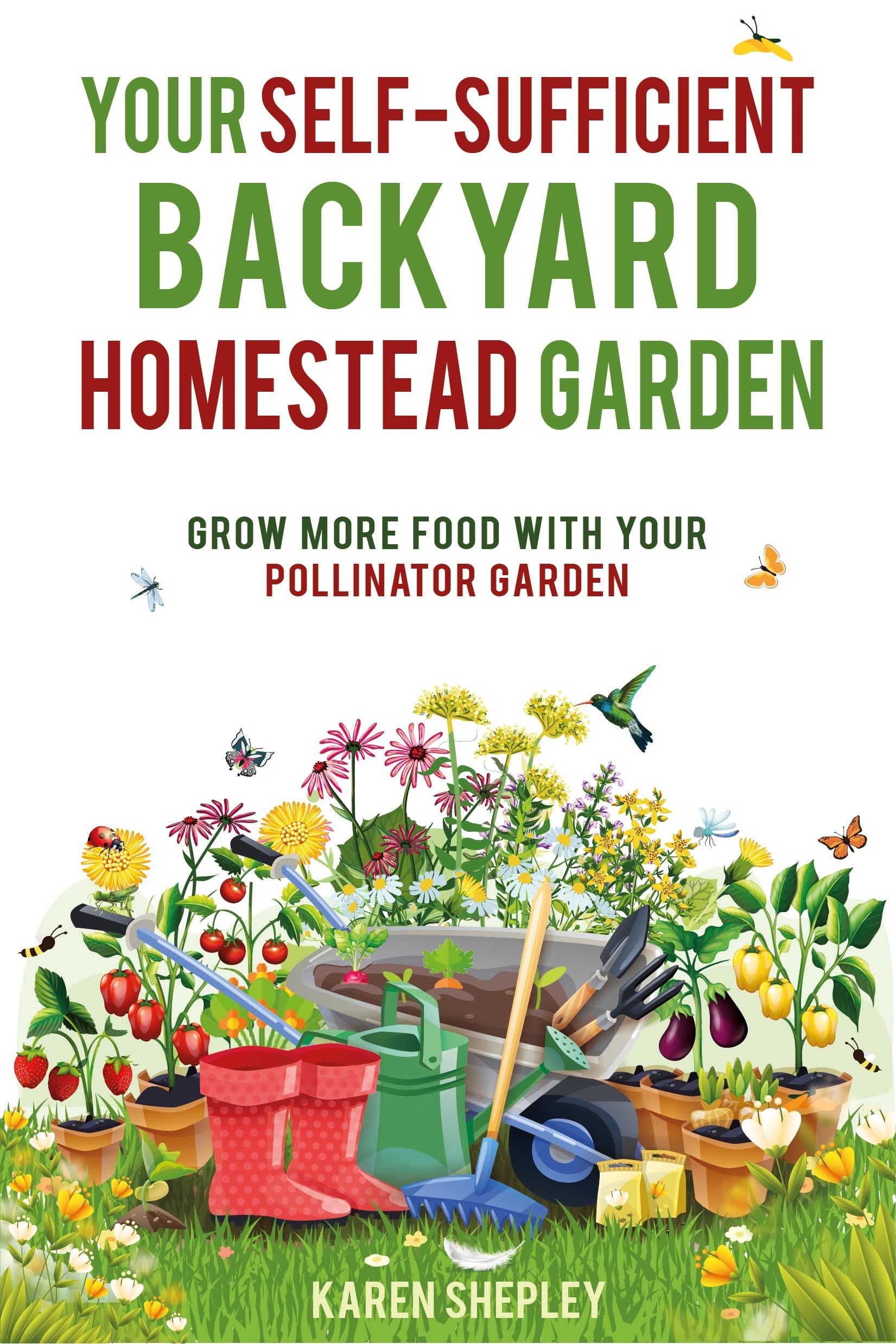 Your Self-Sufficient Backyard Homestead Garden: Grow More Food With Your Pollinator Garden