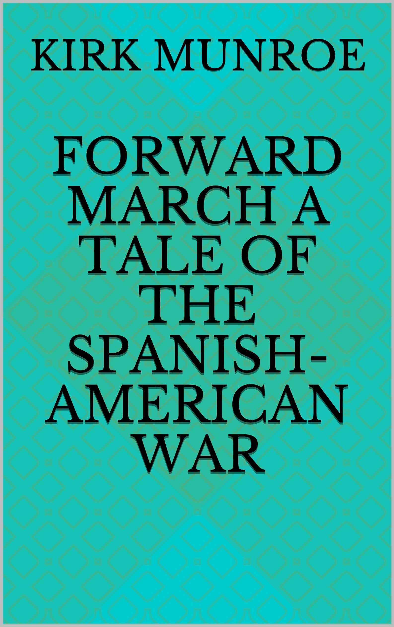 Forward March A Tale Of The Spanish American War By Kirk Munroe Goodreads