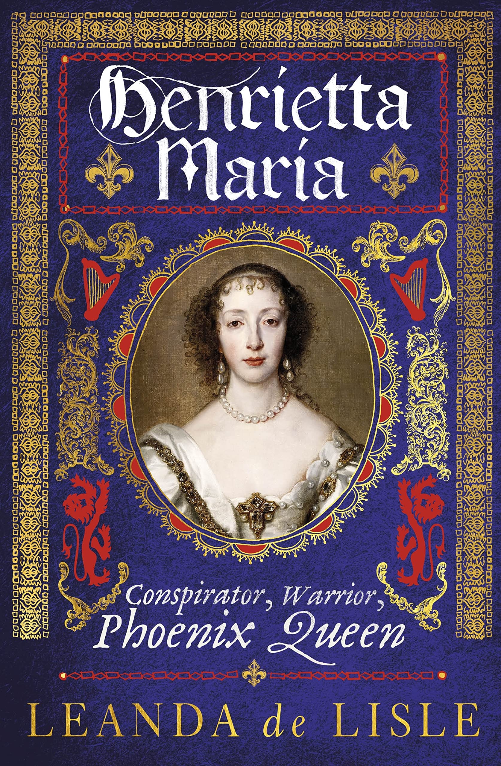 Henrietta Maria: Conspirator, Warrior, Phoenix Queen