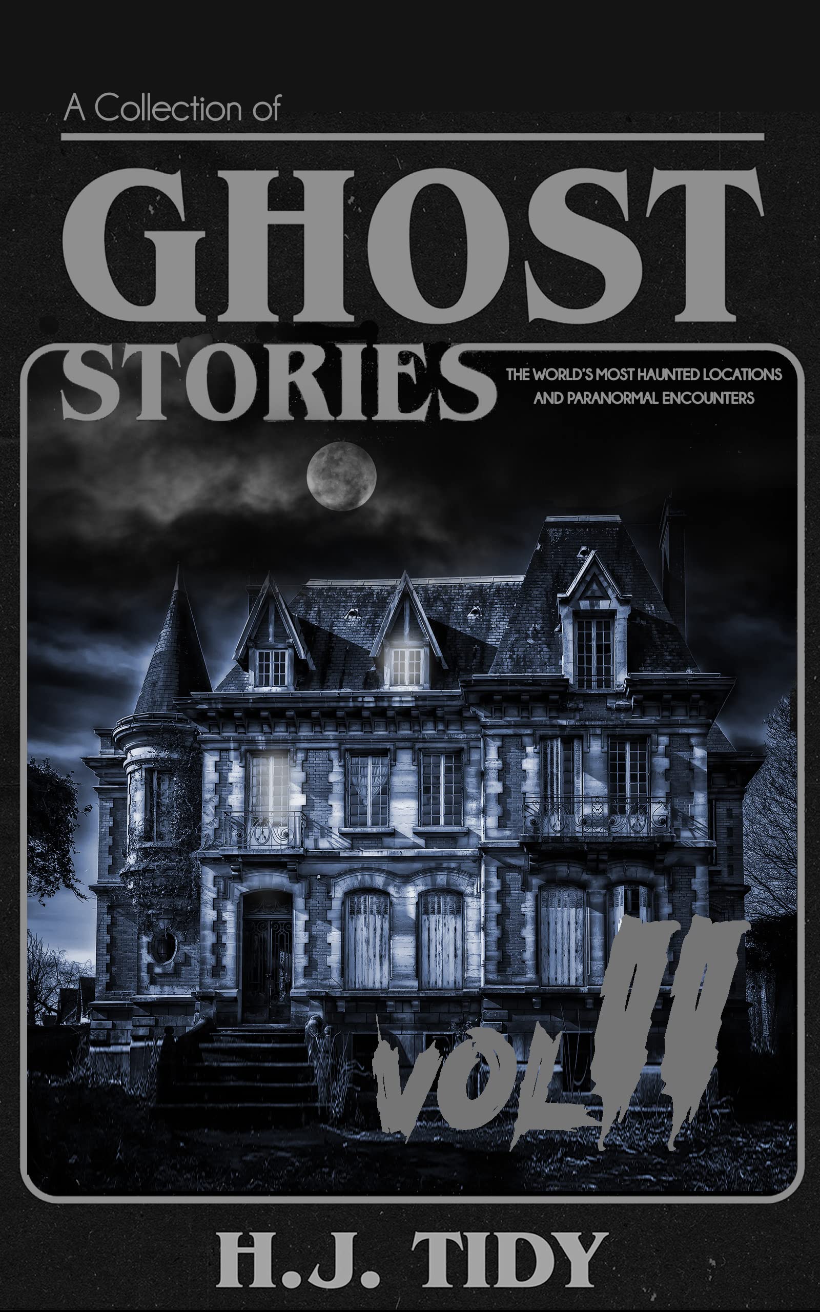 Ghost Stories VOL II : A Collection of the World’s Most Haunted Locations and Paranormal Encounters