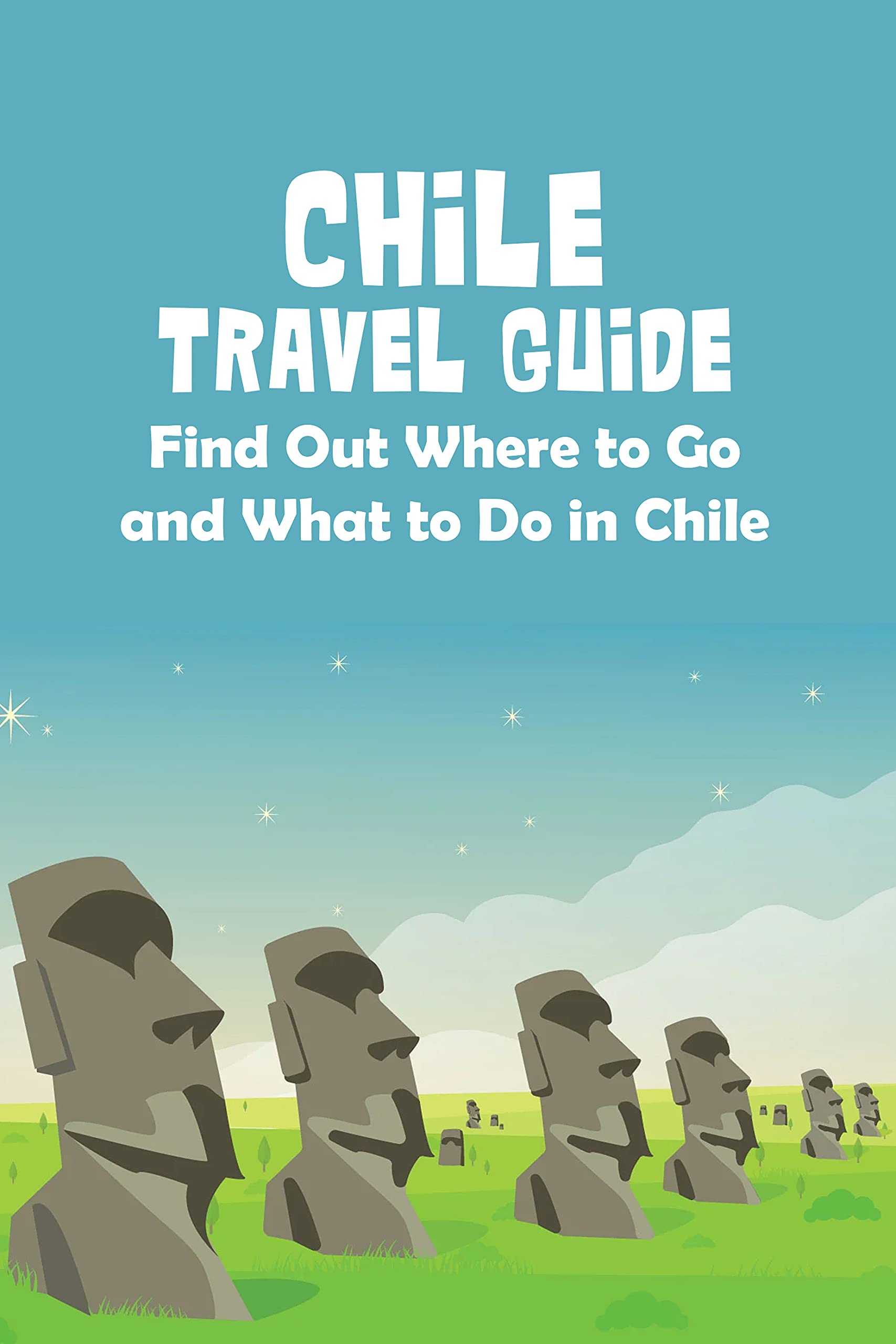 Chile Travel Guide Find Out Where to Go and What to Do in Chile by STUCKEY CHRISTOPHER Goodreads